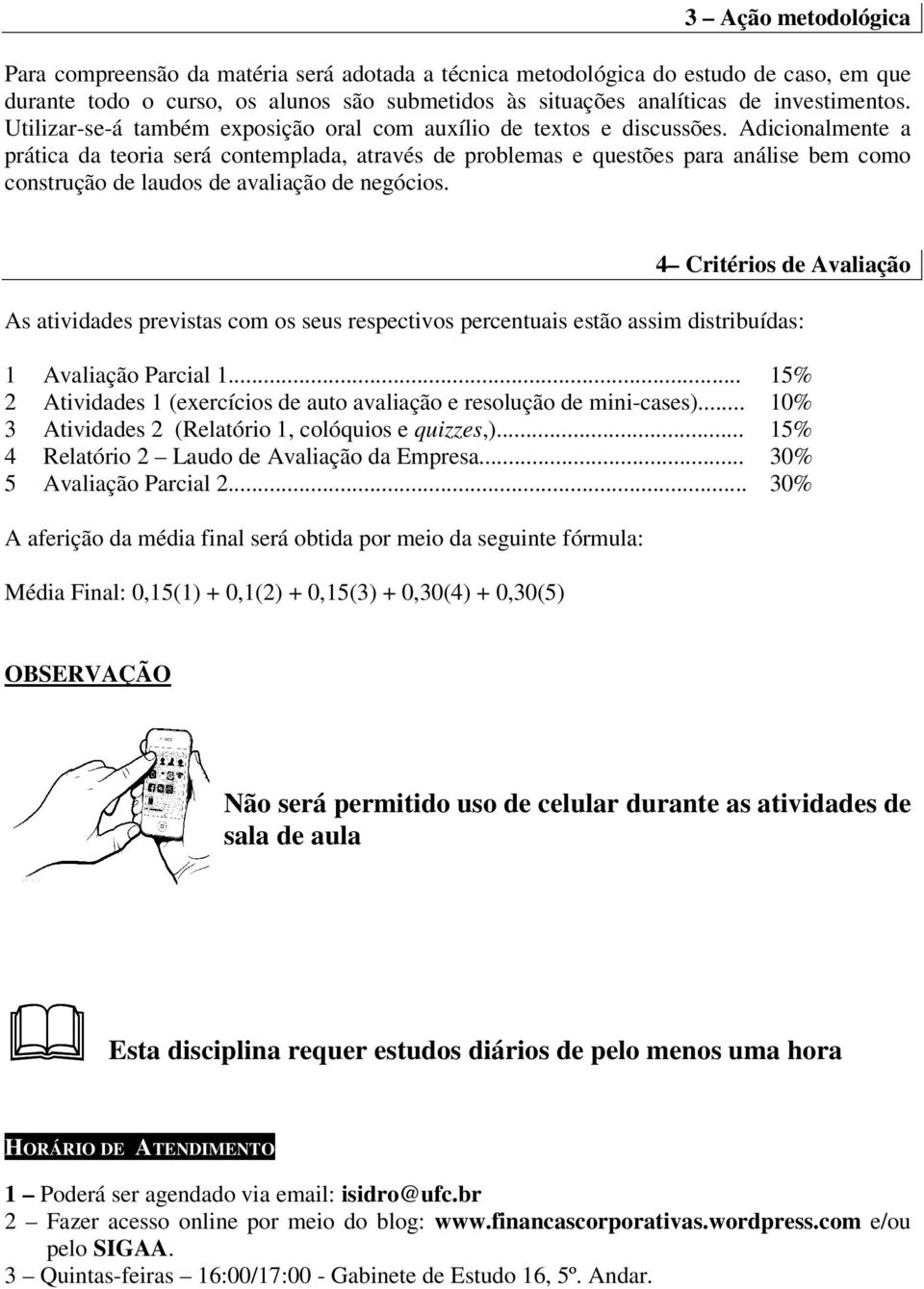 Adicionalmente a prática da teoria será contemplada, através de problemas e questões para análise bem como construção de laudos de avaliação de negócios.