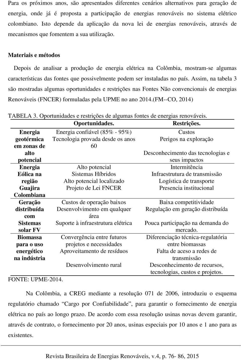 Materiais e métodos Depois de analisar a produção de energia elétrica na Colômbia, mostram-se algumas características das fontes que possivelmente podem ser instaladas no país.