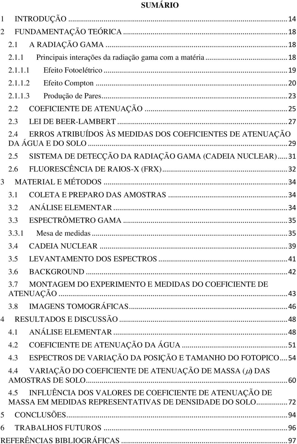 5 SISTEMA DE DETECÇÃO DA RADIAÇÃO GAMA (CADEIA NUCLEAR)... 31 2.6 FLUORESCÊNCIA DE RAIOS-X (FRX)... 32 3 MATERIAL E MÉTODOS... 34 3.1 COLETA E PREPARO DAS AMOSTRAS... 34 3.2 ANÁLISE ELEMENTAR... 34 3.3 ESPECTRÔMETRO GAMA.