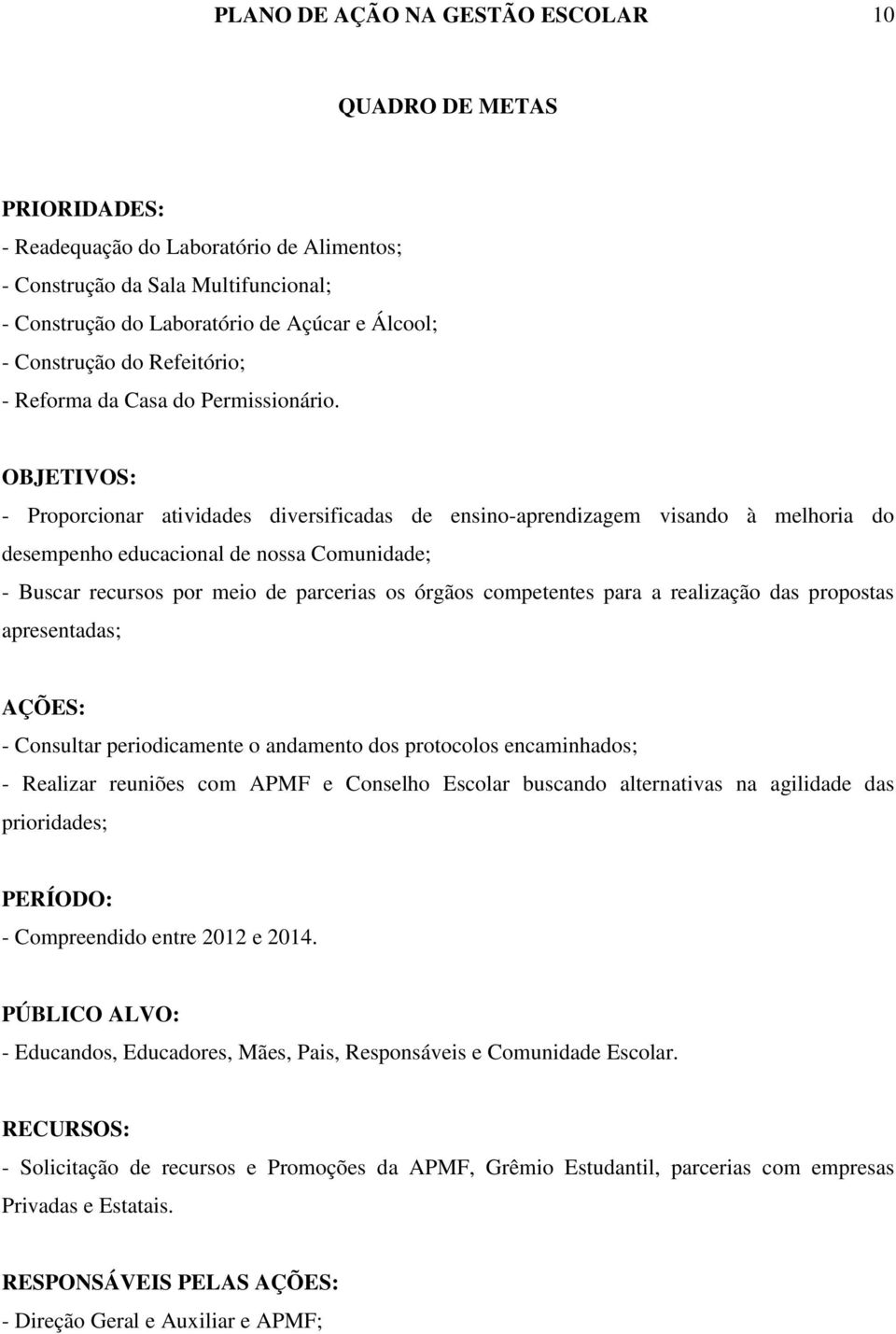 OBJETIVOS: - Proporcionar atividades diversificadas de ensino-aprendizagem visando à melhoria do desempenho educacional de nossa Comunidade; - Buscar recursos por meio de parcerias os órgãos