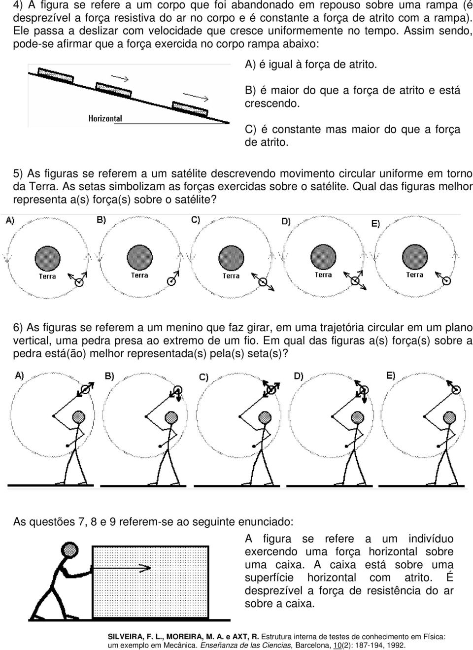 B) é maior do que a força de atrito e está crescendo. C) é constante mas maior do que a força de atrito. 5) s figuras se referem a um satélite descrevendo movimento circular uniforme em torno da erra.