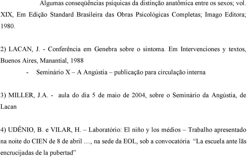 Em Intervenciones y textos, Buenos Aires, Manantial, 1988 - Seminário X A Angústia publicação para circulação interna 3) MILLER, J.A. - aula do dia 5 de maio de 2004, sobre o Seminário da Angústia, de Lacan 4) UDÊNIO, B.