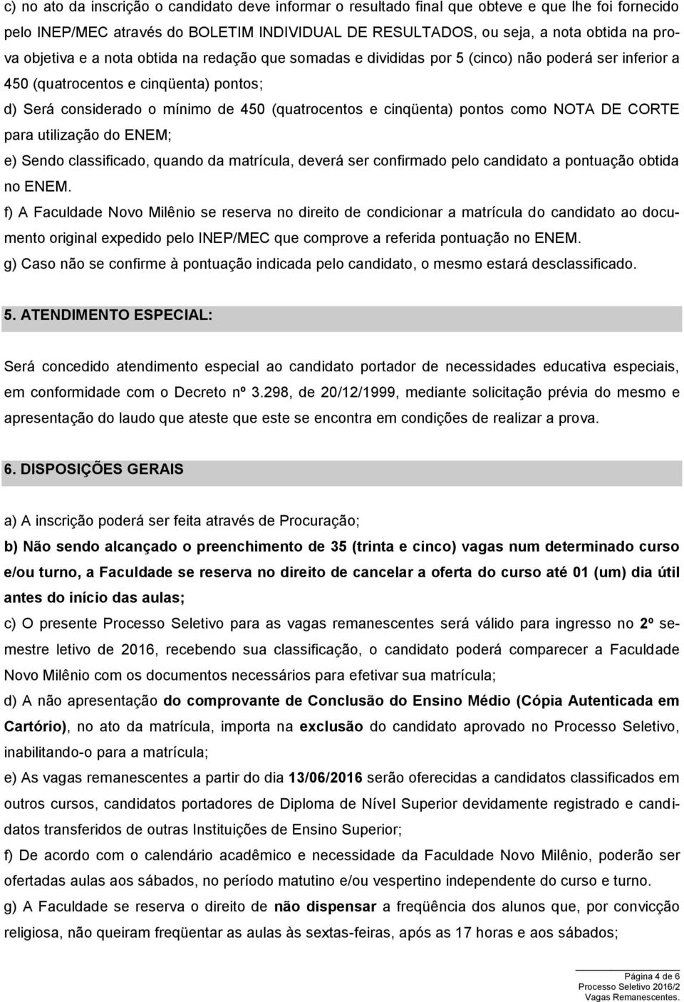 cinqüenta) pontos como NOTA DE CORTE para utilização do ENEM; e) Sendo classificado, quando da matrícula, deverá ser confirmado pelo candidato a pontuação obtida no ENEM.