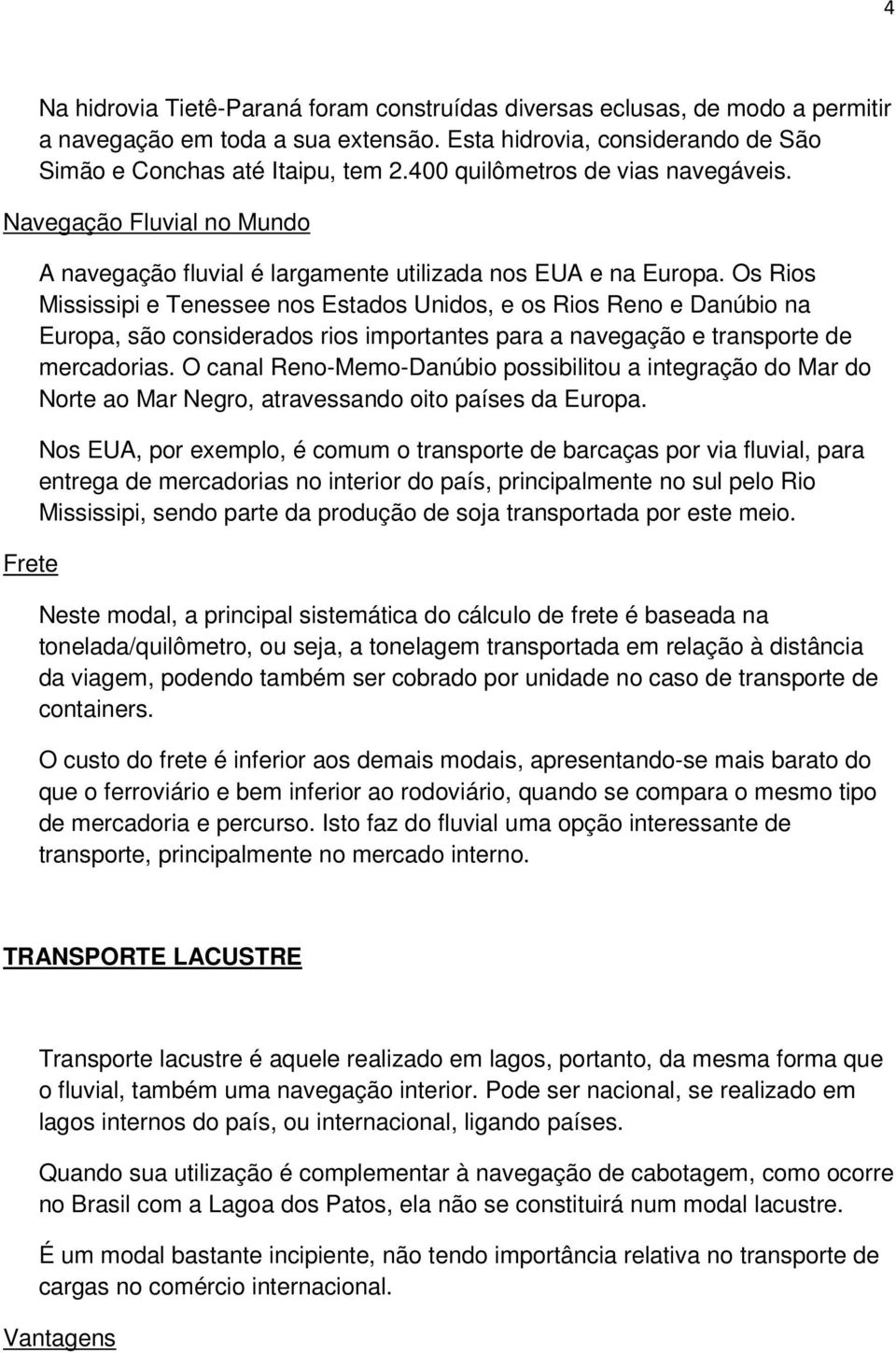 Os Rios Mississipi e Tenessee nos Estados Unidos, e os Rios Reno e Danúbio na Europa, são considerados rios importantes para a navegação e transporte de mercadorias.