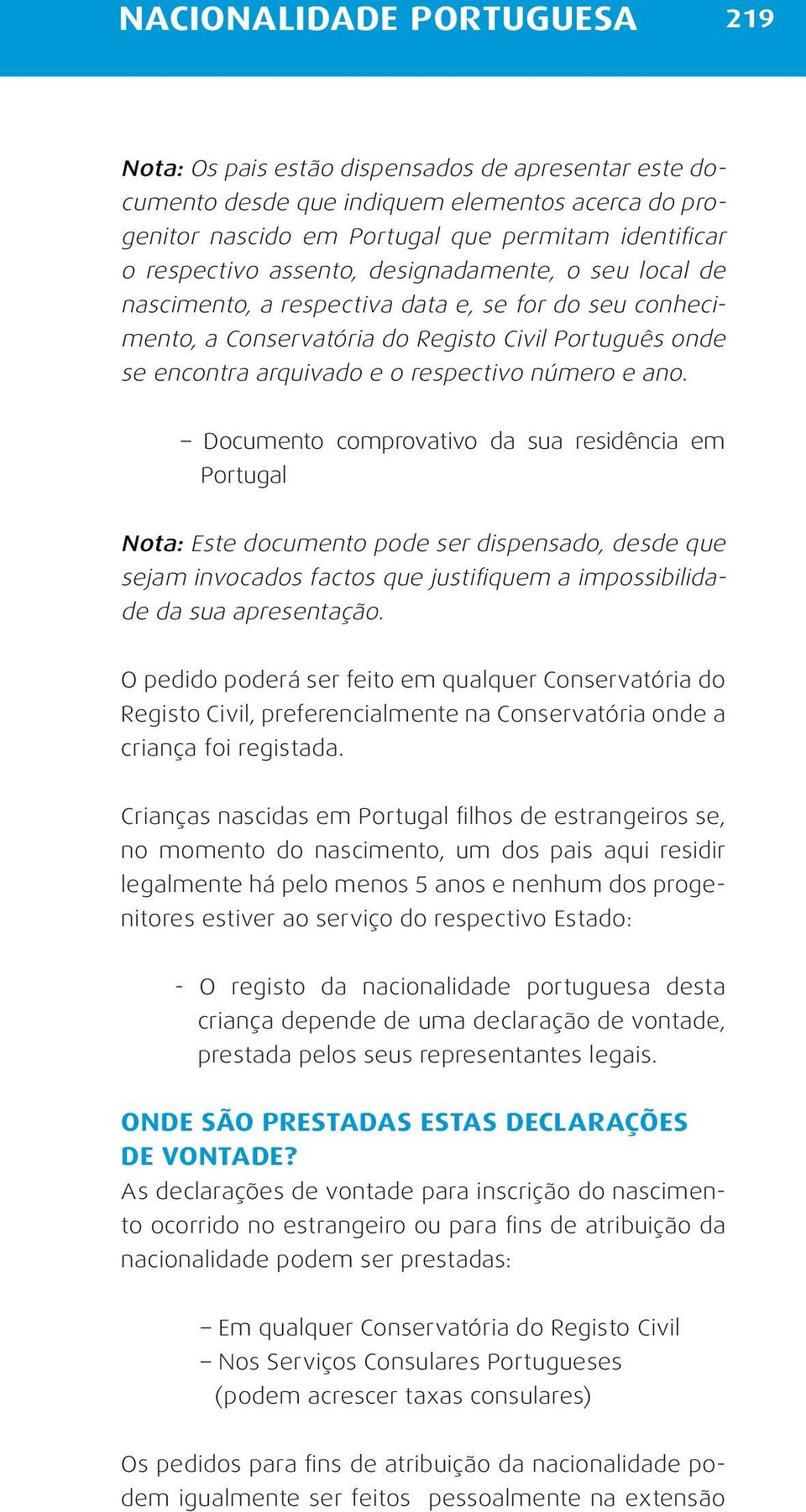 Documento comprovativo da sua residência em Portugal Nota: Este documento pode ser dispensado, desde que sejam invocados factos que justifiquem a impossibilidade da sua apresentação.