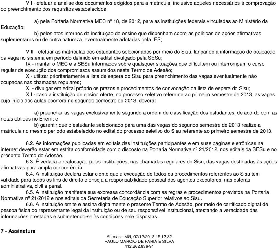 outra natureza, eventualmente adotadas pela IES; VIII - efetuar as matrículas dos estudantes selecionados por meio do Sisu, lançando a informação de ocupação da vaga no sistema em período definido em