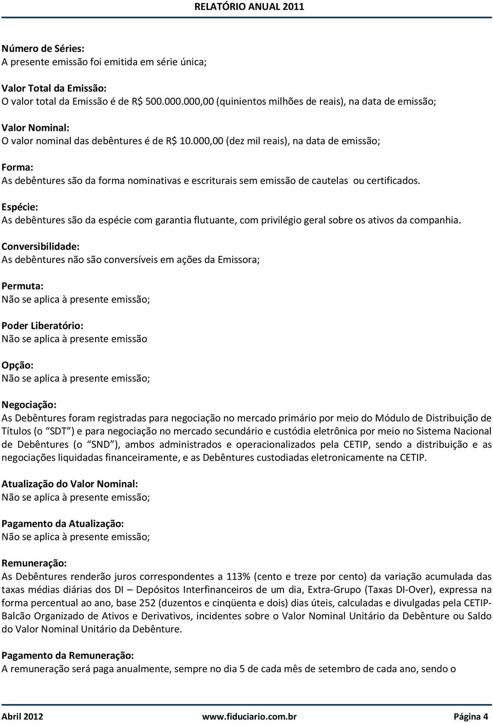 000,00 (dez mil reais), na data de emissão; Forma: As debêntures são da forma nominativas e escriturais sem emissão de cautelas ou certificados.