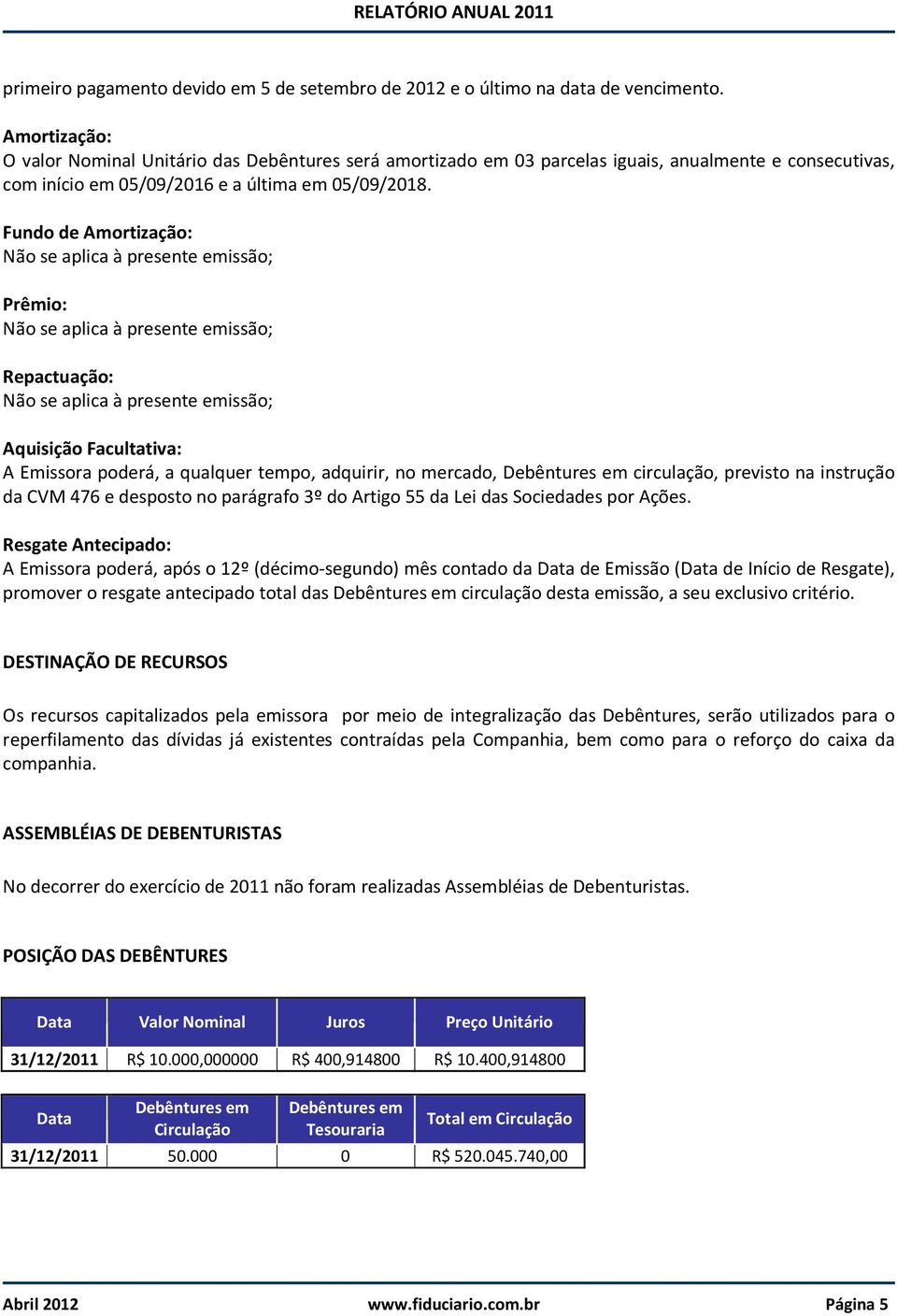 Fundo de Amortização: Prêmio: Repactuação: Aquisição Facultativa: A Emissora poderá, a qualquer tempo, adquirir, no mercado, Debêntures em circulação, previsto na instrução da CVM 476 e desposto no