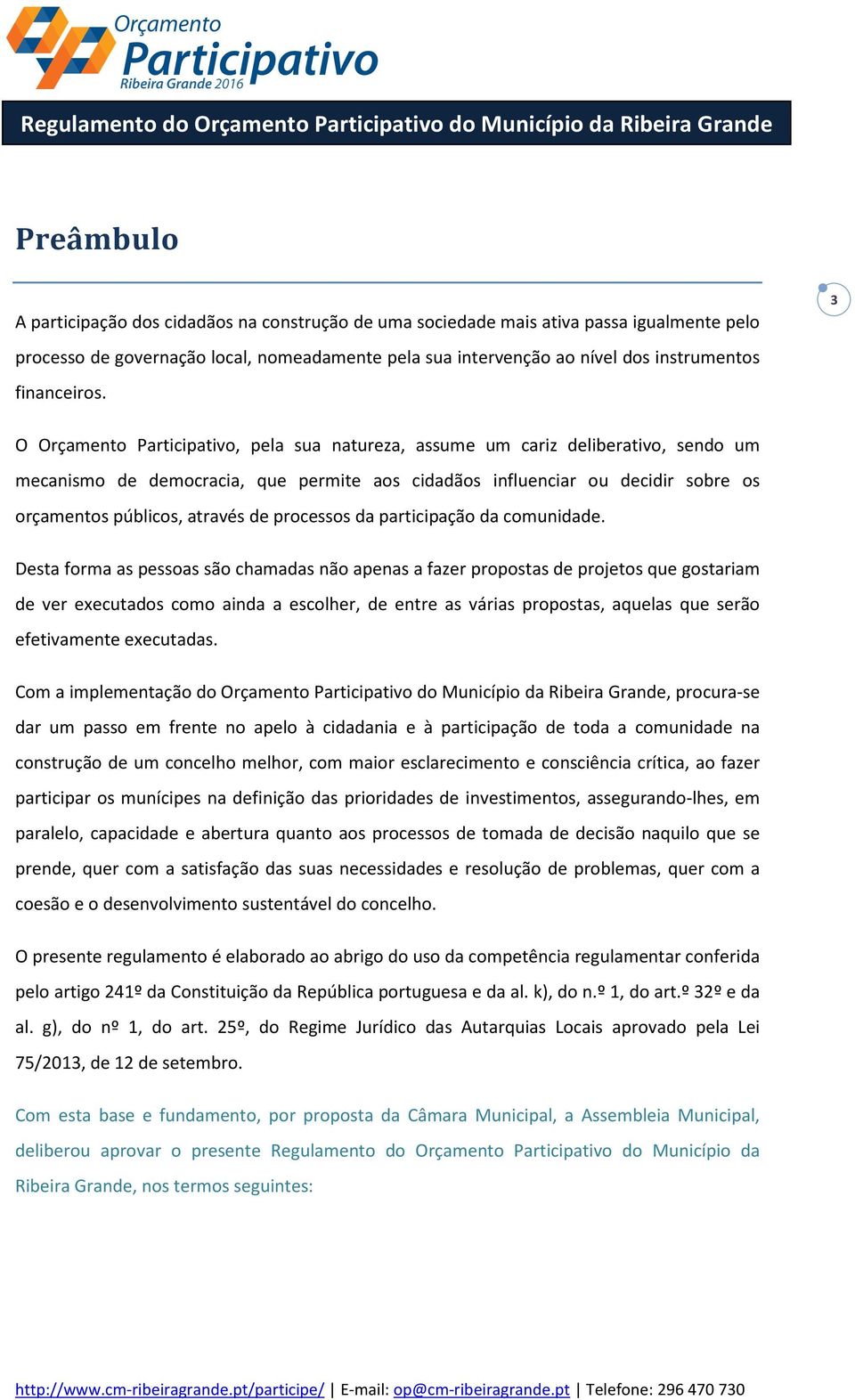 3 O Orçamento Participativo, pela sua natureza, assume um cariz deliberativo, sendo um mecanismo de democracia, que permite aos cidadãos influenciar ou decidir sobre os orçamentos públicos, através