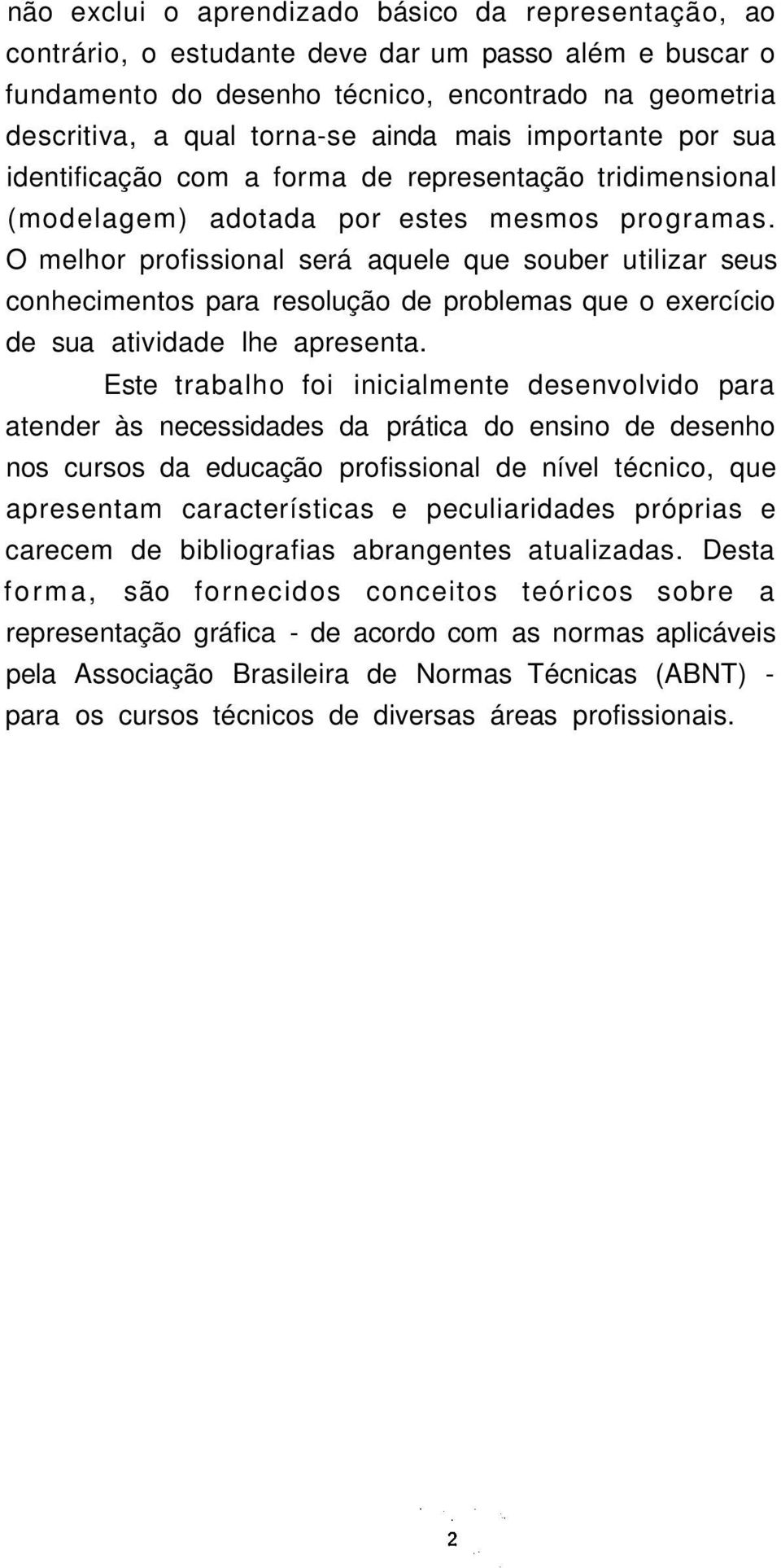 O melhor profissional será aquele que souber utilizar seus conhecimentos para resolução de problemas que o exercício de sua atividade lhe apresenta.