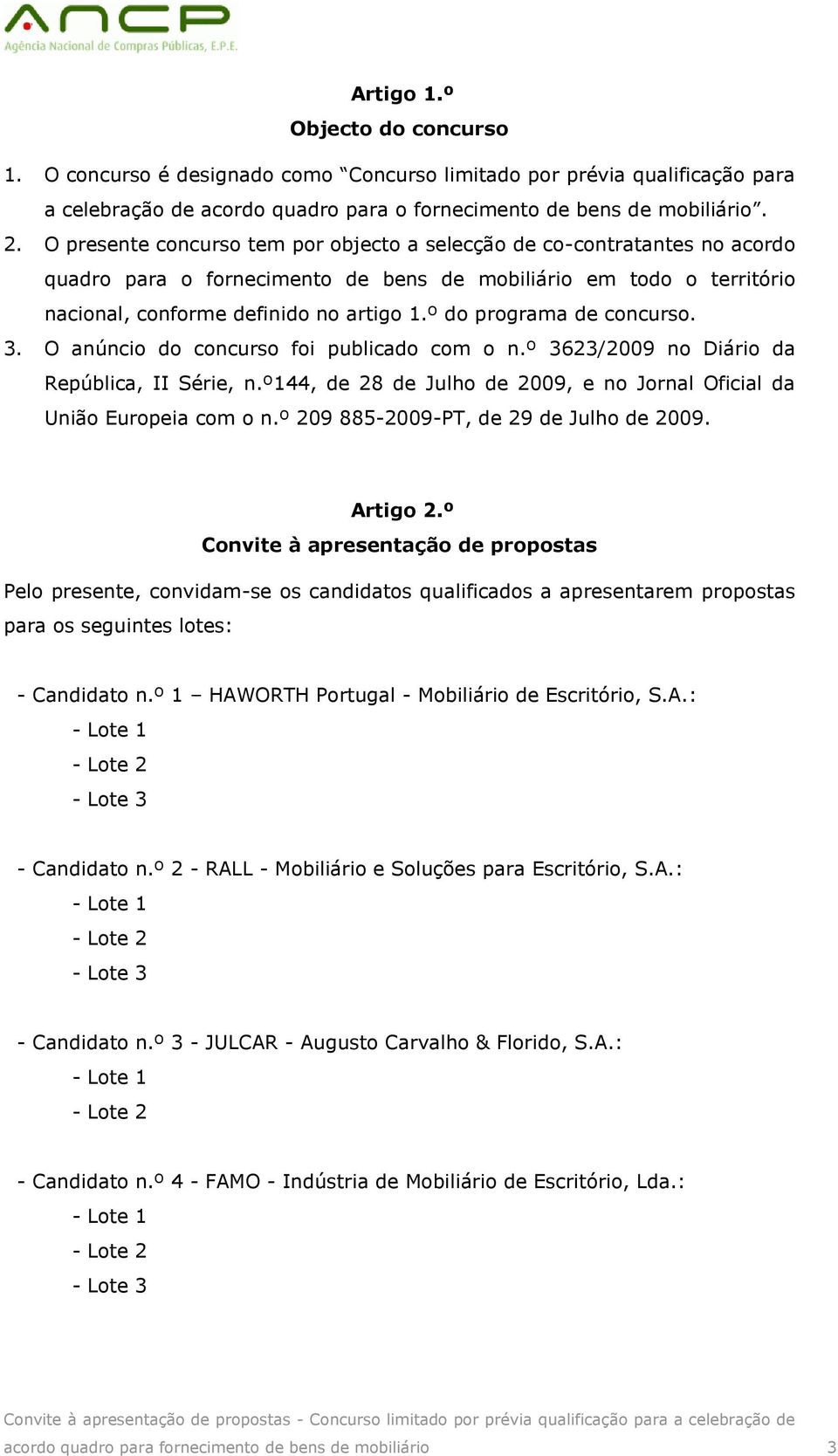 º do programa de concurso. 3. O anúncio do concurso foi publicado com o n.º 3623/2009 no Diário da República, II Série, n.º144, de 28 de Julho de 2009, e no Jornal Oficial da União Europeia com o n.