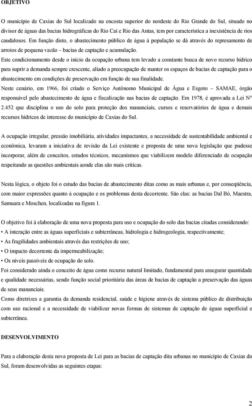 Em função disto, o abastecimento público de água à população se dá através do represamento de arroios de pequena vazão bacias de captação e acumulação.