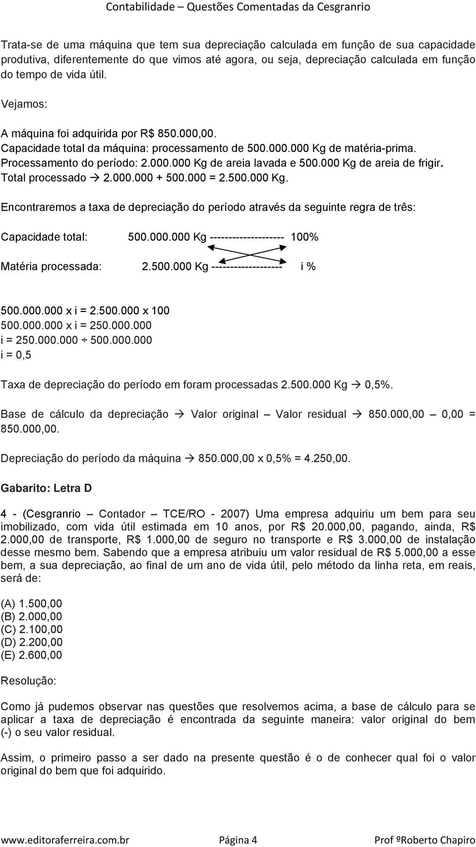 000 Kg de areia de frigir. Total processado 2.000.000 + 500.000 = 2.500.000 Kg. Encontraremos a taxa de depreciação do período através da seguinte regra de três: Capacidade total: 500.000.000 Kg -------------------- 100% Matéria processada: 2.