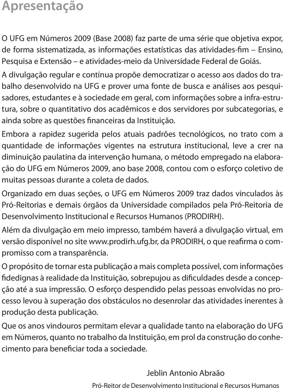 A divulgação regular e contínua propõe democratizar o acesso aos dados do trabalho desenvolvido na UFG e prover uma fonte de busca e análises aos pesquisadores, estudantes e à sociedade em geral, com