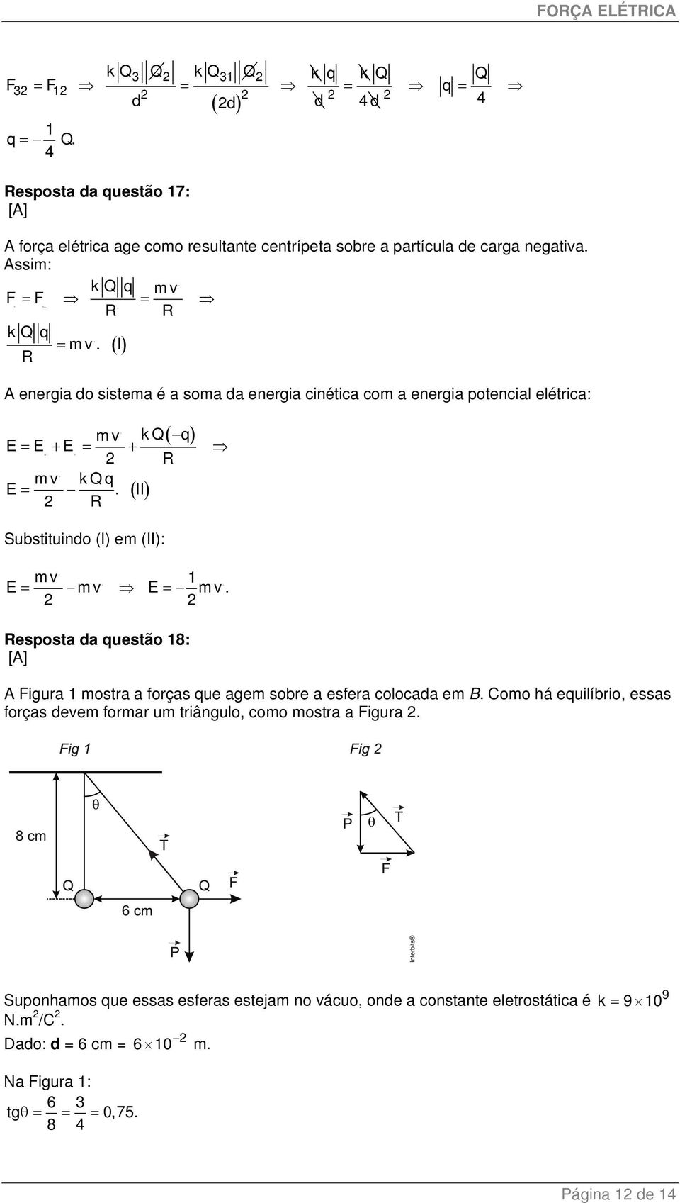 ( I) R A energia do sistema é a soma da energia cinética com a energia potencial elétrica: ( q) mv kq E = E + E = + R mv kqq E =. ( II) R Substituindo (I) em (II): mv 1 E = mv E = mv.