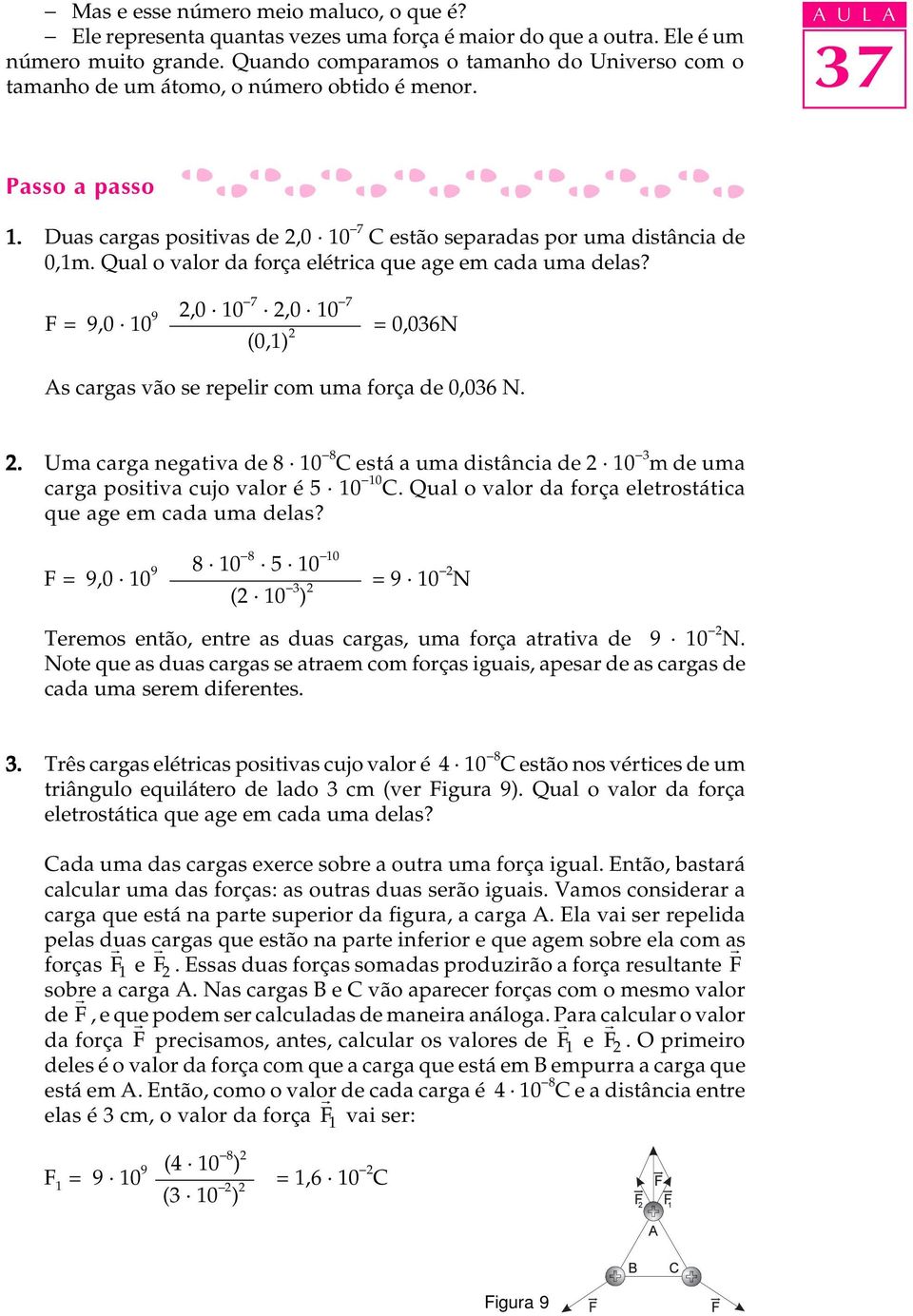 Qual o valor da força elétrica que age em cada uma delas? F = 9,0 2,0 10-7 2,0 10-7 109 = 0,036N (0,1) 2 As cargas vão se repelir com uma força de 0,036 N. 2. Uma carga negativa de 8 10-8 C está a uma distância de 2 10-3 m de uma carga positiva cujo valor é 5 10-10 C.