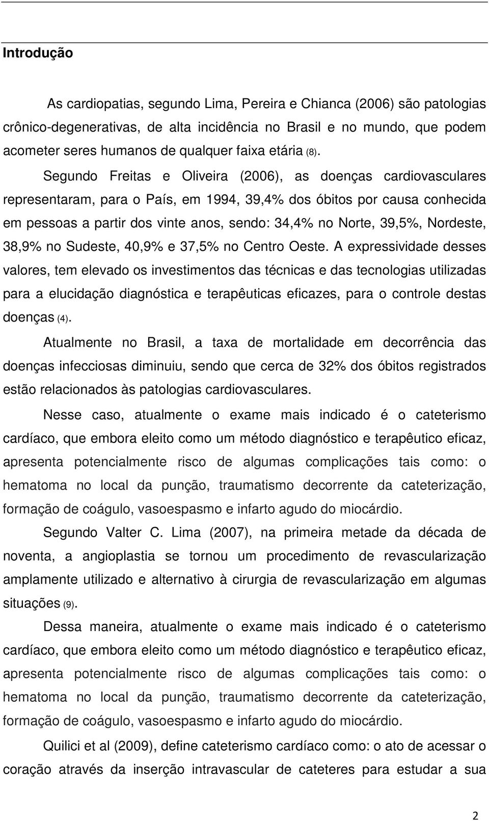Segundo Freitas e Oliveira (2006), as doenças cardiovasculares representaram, para o País, em 1994, 39,4% dos óbitos por causa conhecida em pessoas a partir dos vinte anos, sendo: 34,4% no Norte,