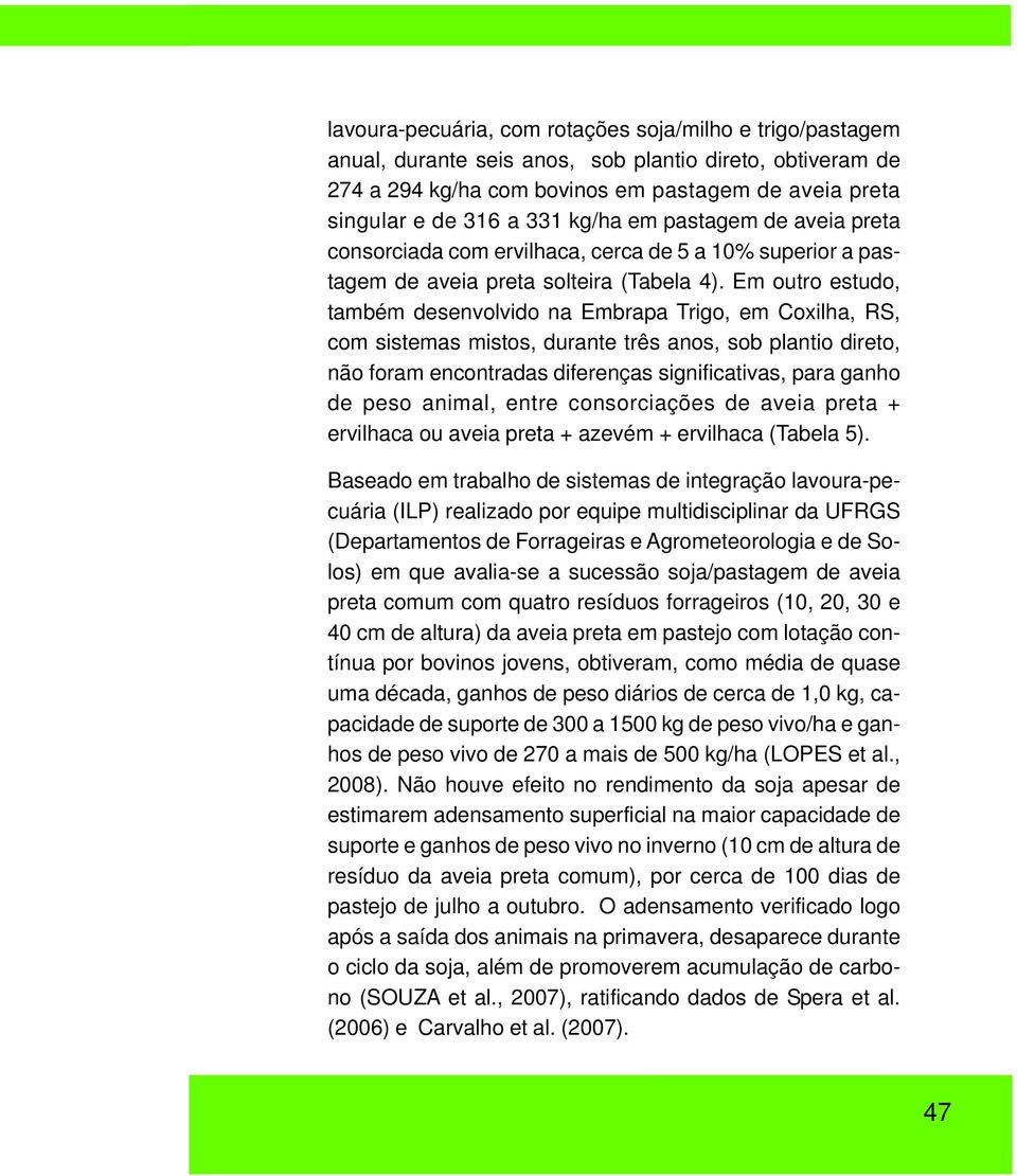 Em outro estudo, também desenvolvido na Embrapa Trigo, em Coxilha, RS, com sistemas mistos, durante três anos, sob plantio direto, não foram encontradas diferenças significativas, para ganho de peso