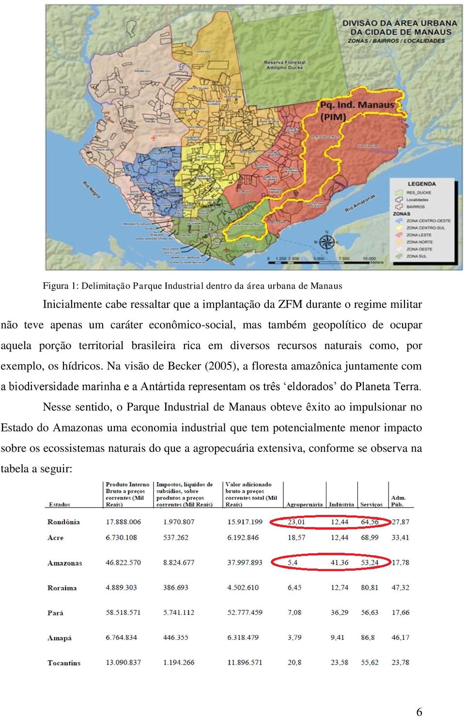 Na visão de Becker (2005), a floresta amazônica juntamente com a biodiversidade marinha e a Antártida representam os três eldorados do Planeta Terra.