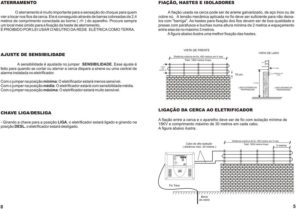 É PROIBIDO POR LEI USAR O NEUTRO DA REDE ELÉTRICA COMO TERRA. FIAÇÃO, HASTES E ISOLADORES A fiação usada na cerca pode ser de arame galvanizado, de aço Inox ou de cobre nú.