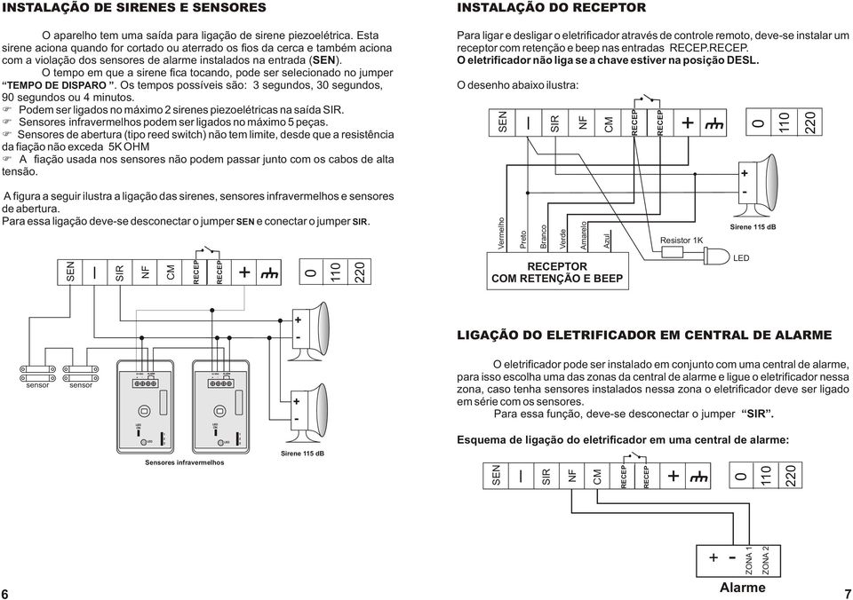 O tempo em que a sirene fica tocando, pode ser selecionado no jumper TEMPO DE DISPARO. Os tempos possíveis são: 3 segundos, 3 segundos, 9 segundos ou 4 minutos.