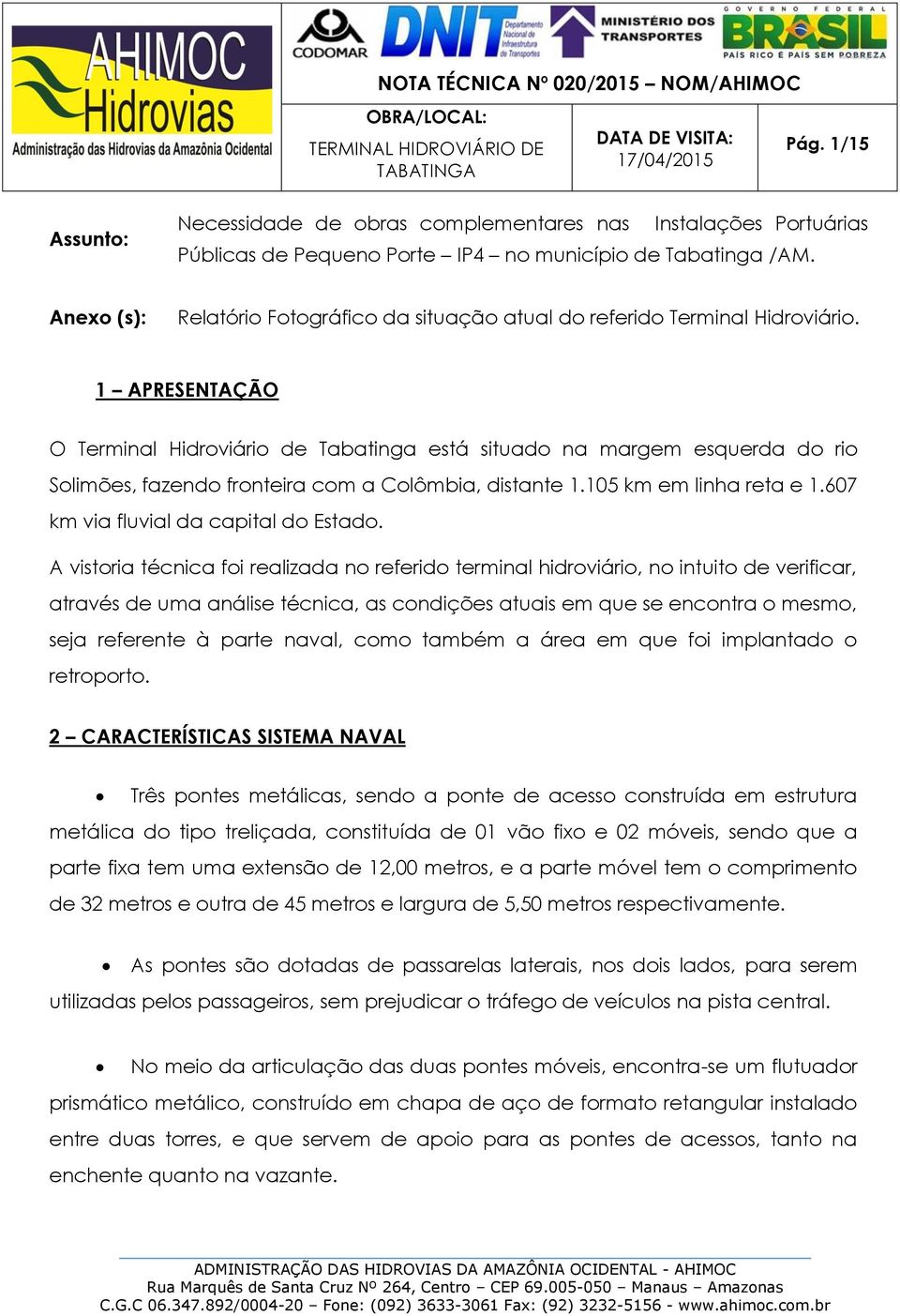 1 APRESENTAÇÃO O Terminal Hidroviário de Tabatinga está situado na margem esquerda do rio Solimões, fazendo fronteira com a Colômbia, distante 1.105 km em linha reta e 1.