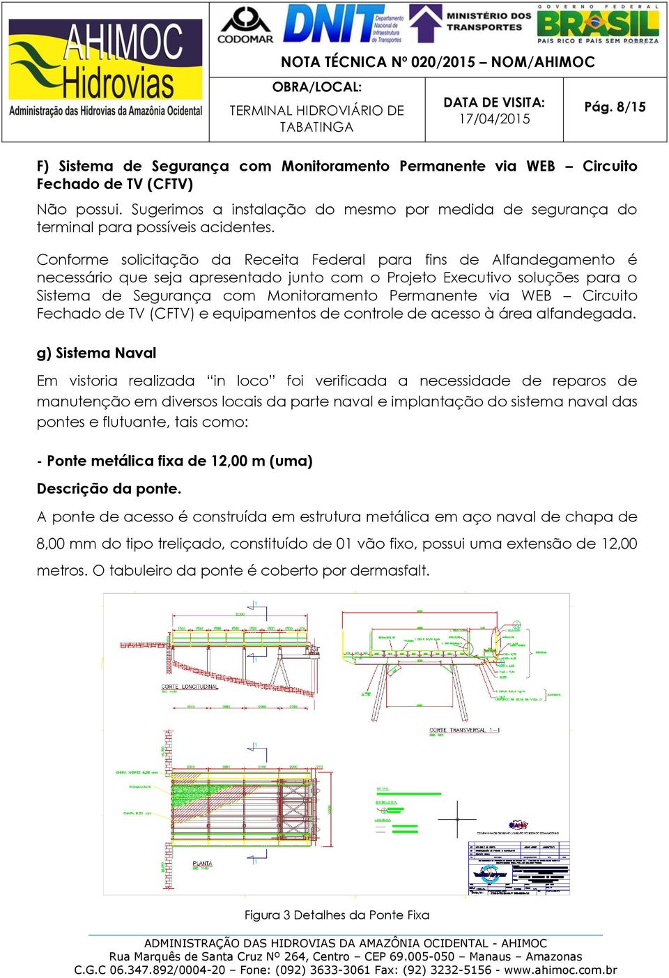 Conforme solicitação da Receita Federal para fins de Alfandegamento é necessário que seja apresentado junto com o Projeto Executivo soluções para o Sistema de Segurança com Monitoramento Permanente