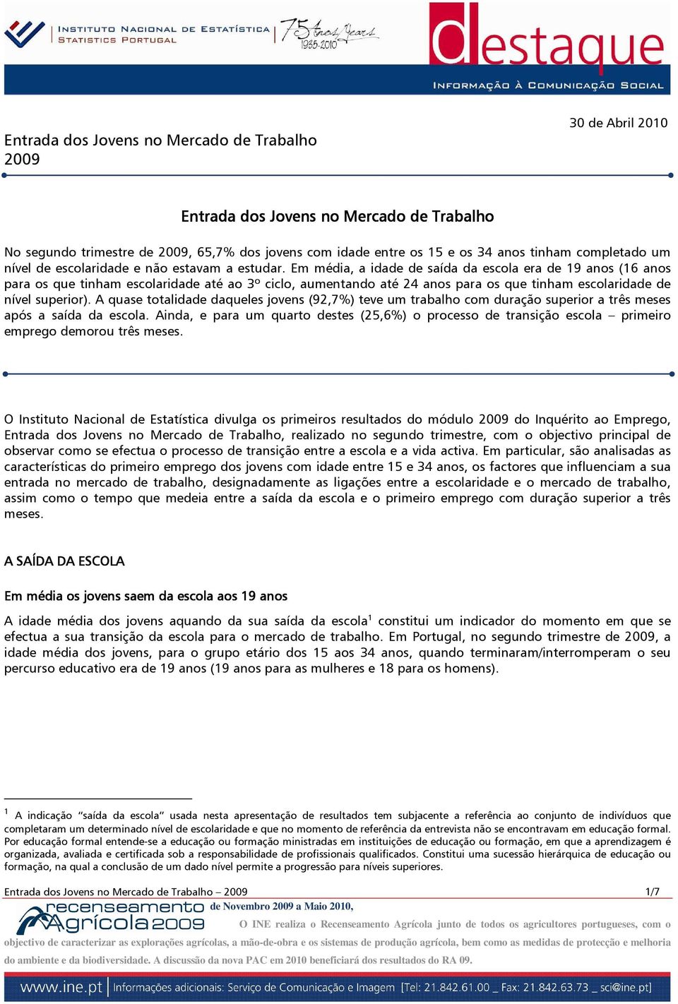 Em média, a idade de saída da escola era de 19 anos (16 anos para os que tinham escolaridade até ao 3º, aumentando até 24 anos para os que tinham escolaridade de nível superior).