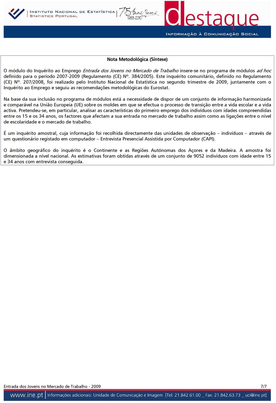 7/08, foi realizado pelo Instituto Nacional de Estatística no segundo trimestre de 09, juntamente com o Inquérito ao Emprego e seguiu as recomendações metodológicas do Eurostat.