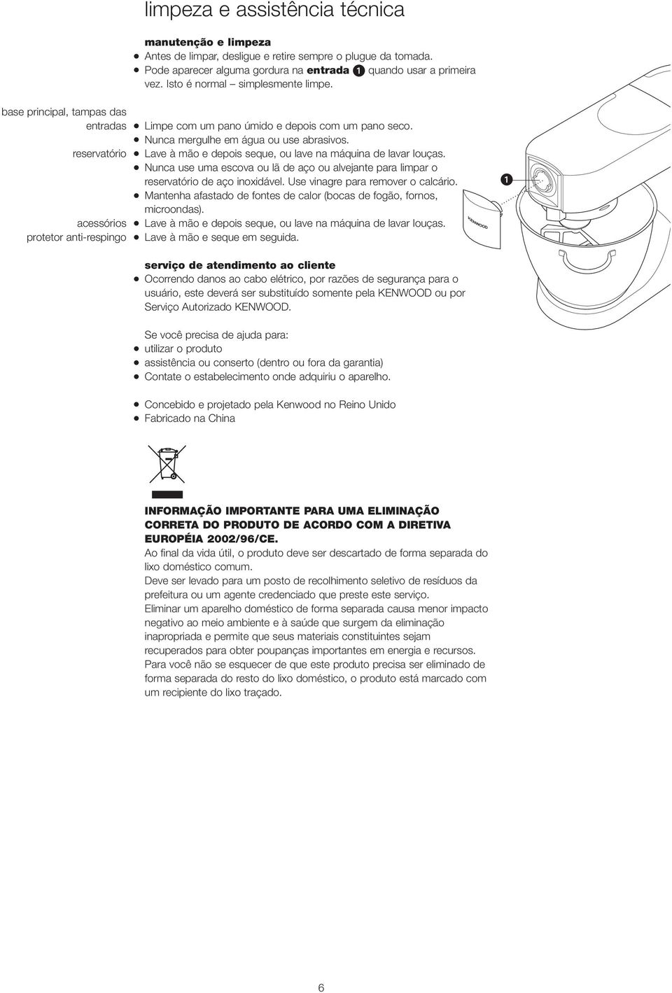 reservatório Lave à mão e depois seque, ou lave na máquina de lavar louças. Nunca use uma escova ou lã de aço ou alvejante para limpar o reservatório de aço inoxidável.