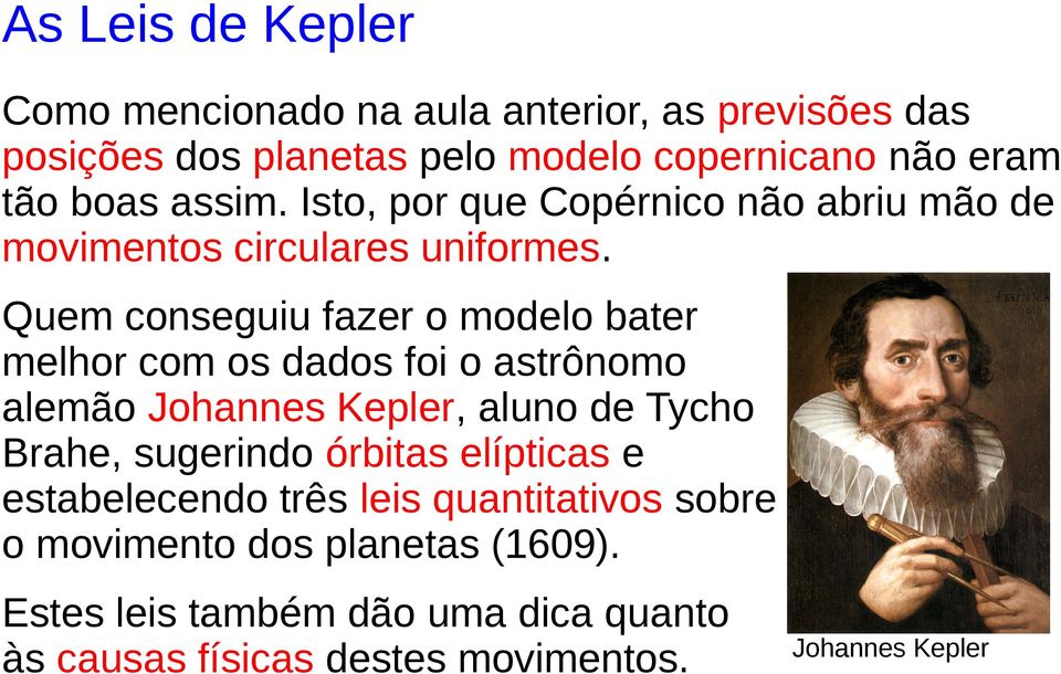 Quem conseguiu fazer o modelo bater melhor com os dados foi o astrônomo alemão Johannes Kepler, aluno de Tycho Brahe, sugerindo