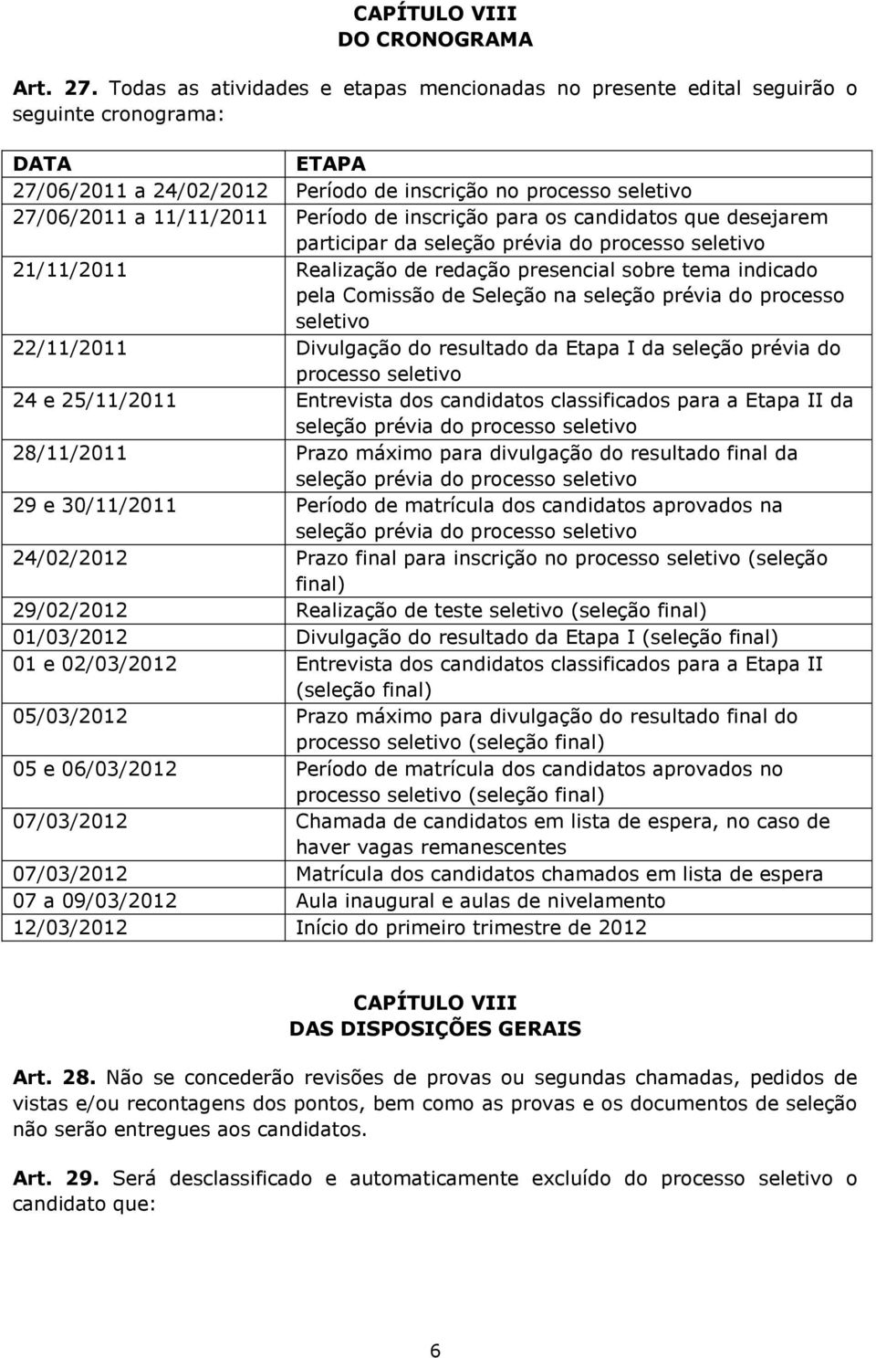 Período de inscrição para os candidatos que desejarem participar da seleção prévia do processo seletivo 21/11/2011 Realização de redação presencial sobre tema indicado pela Comissão de Seleção na