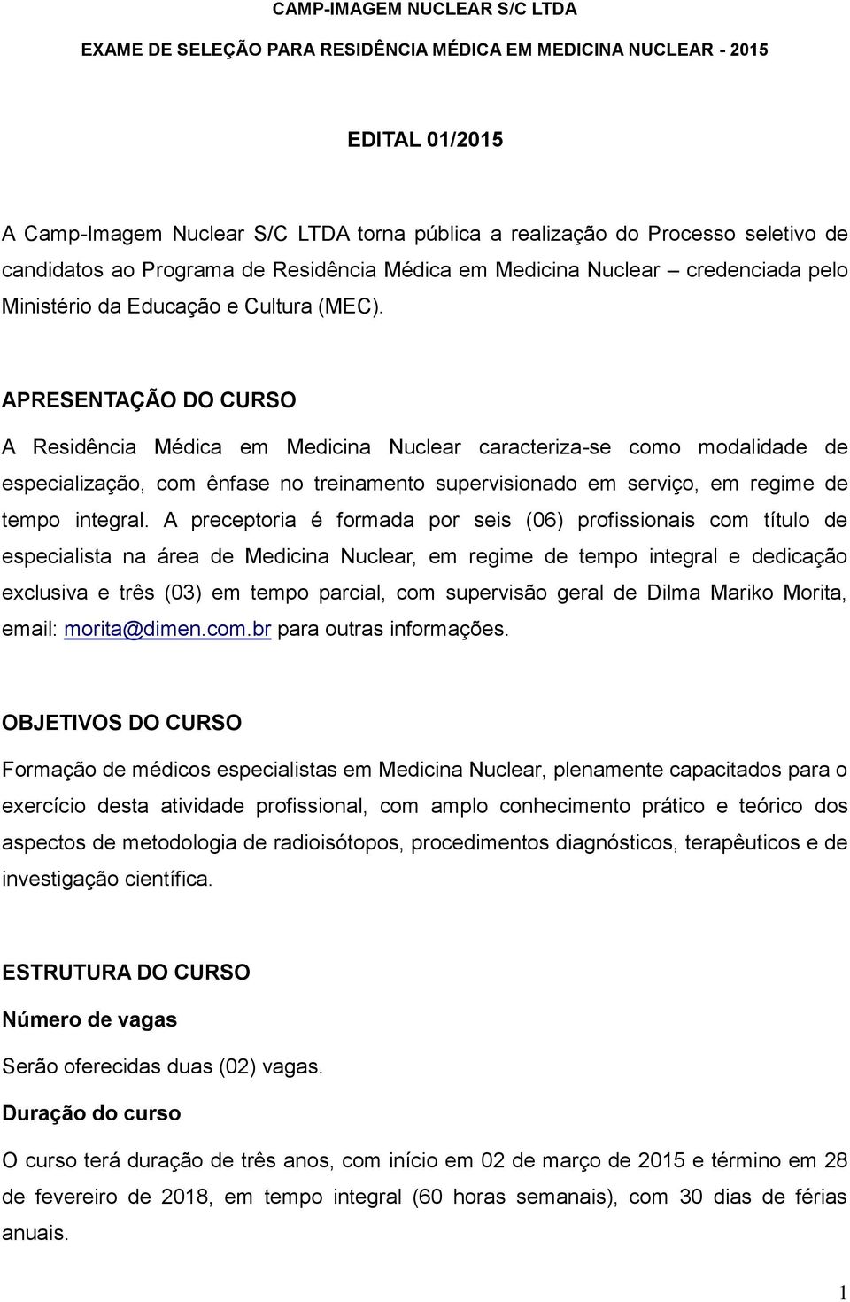 APRESENTAÇÃO DO CURSO A Residência Médica em Medicina Nuclear caracteriza-se como modalidade de especialização, com ênfase no treinamento supervisionado em serviço, em regime de tempo integral.