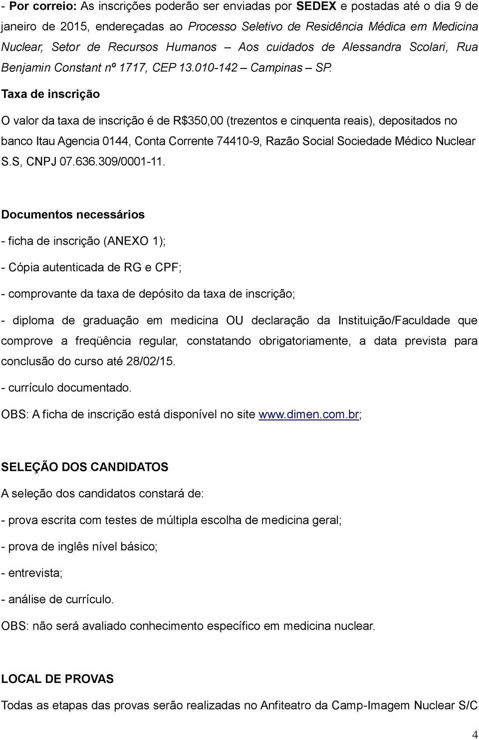 Taxa de inscrição O valor da taxa de inscrição é de R$350,00 (trezentos e cinquenta reais), depositados no banco Itau Agencia 0144, Conta Corrente 74410-9, Razão Social Sociedade Médico Nuclear S.