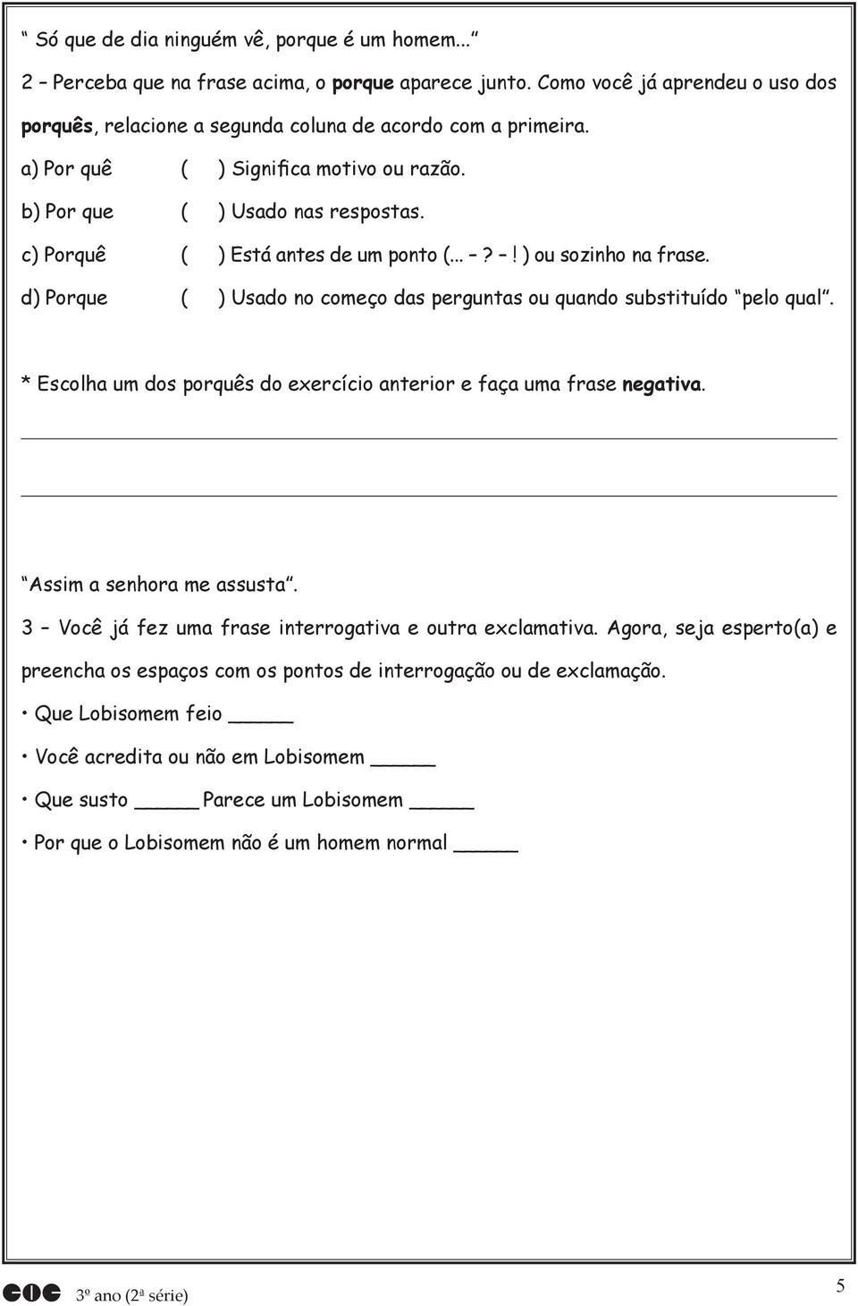 d) Porque ( ) Usado no começo das perguntas ou quando substituído pelo qual. * Escolha um dos porquês do exercício anterior e faça uma frase negativa. Assim a senhora me assusta.