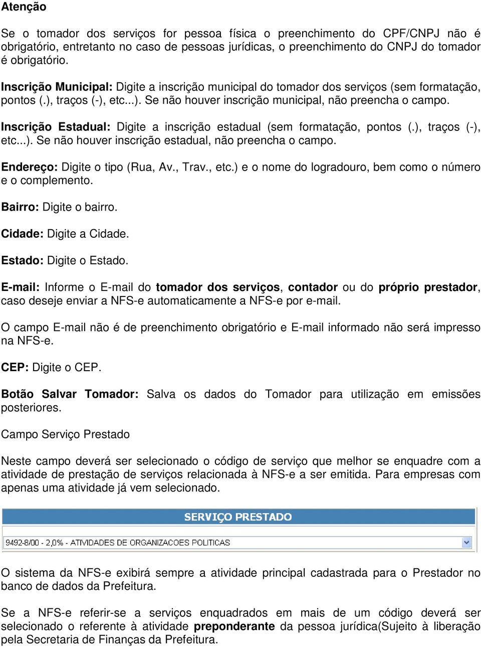 Inscrição Estadual: Digite a inscrição estadual (sem formatação, pontos (.), traços (-), etc...). Se não houver inscrição estadual, não preencha o campo. Endereço: Digite o tipo (Rua, Av., Trav., etc.) e o nome do logradouro, bem como o número e o complemento.