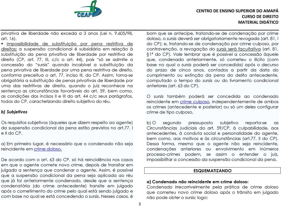 77, III, c/c o art. 44), pois só se admite a concessão do sursis quando incabível a substituição da pena privativa de liberdade por uma pena restritiva de direito, conforma preceitua o art.