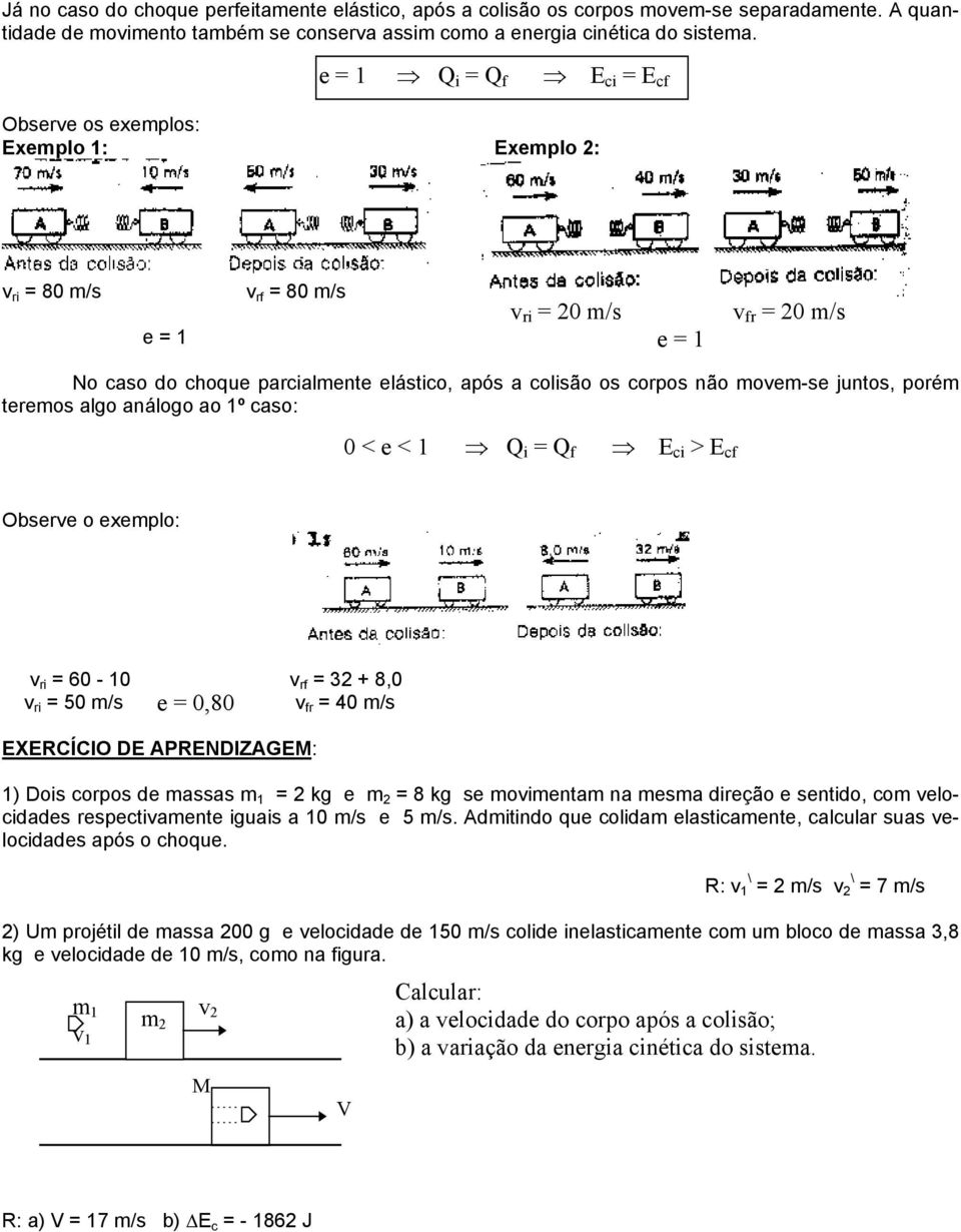 moem-se juntos, porém teremos algo análogo ao 1º caso: 0 < e < 1 Q i = Q f E ci > E cf Obsere o exemplo: ri = 60-10 rf = 32 + 8,0 ri = 50 m/s e = 0,80 fr = 40 m/s EXERCÍCIO DE APRENDIZAGEM: 1) Dois