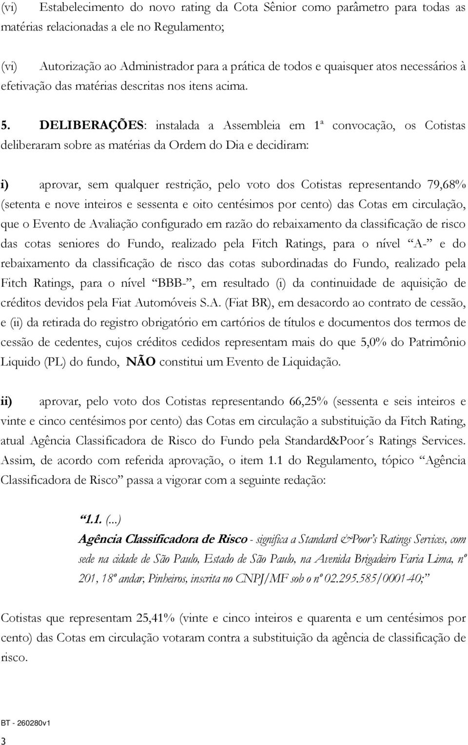 DELIBERAÇÕES: instalada a Assembleia em 1ª convocação, os Cotistas deliberaram sobre as matérias da Ordem do Dia e decidiram: i) aprovar, sem qualquer restrição, pelo voto dos Cotistas representando