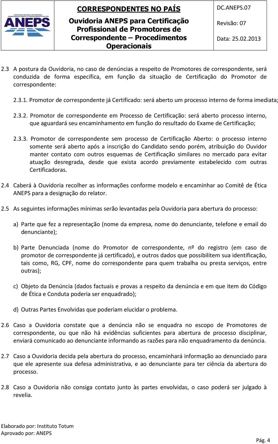 3.2. Promotor de correspondente em Processo de Certificação: será aberto processo interno, que aguardará seu encaminhamento em função do resultado do Exame de Certificação; 2.3.3. Promotor de