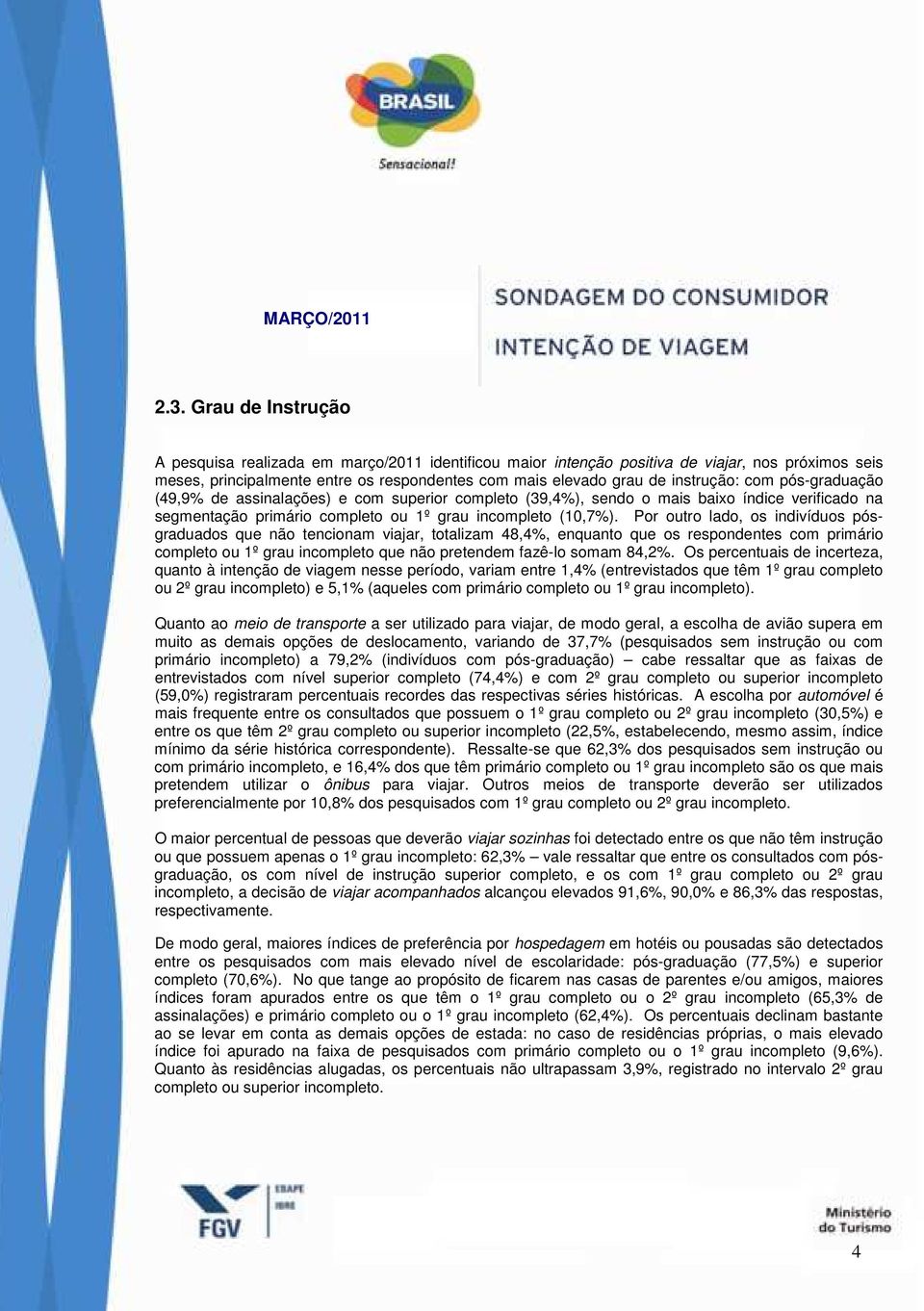 Por outro lado, os indivíduos pósgraduados que não tencionam viajar, totalizam 48,4%, enquanto que os respondentes com primário completo ou 1º grau incompleto que não pretendem fazê-lo somam 84,2%.