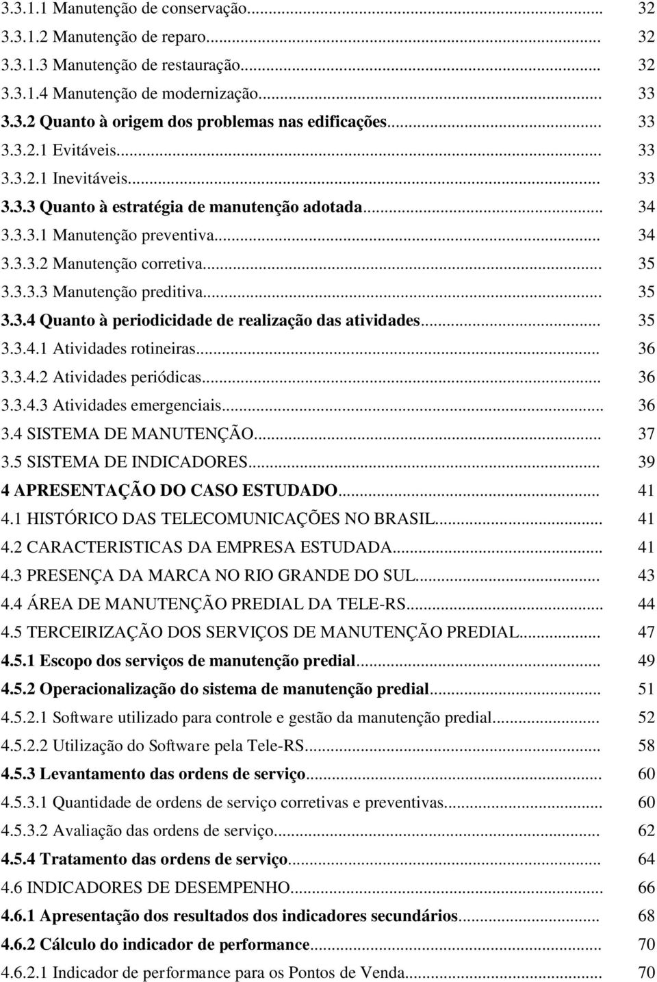 .. 35 3.3.4 Quanto à periodicidade de realização das atividades... 35 3.3.4.1 Atividades rotineiras... 36 3.3.4.2 Atividades periódicas... 36 3.3.4.3 Atividades emergenciais... 36 3.4 SISTEMA DE MANUTENÇÃO.