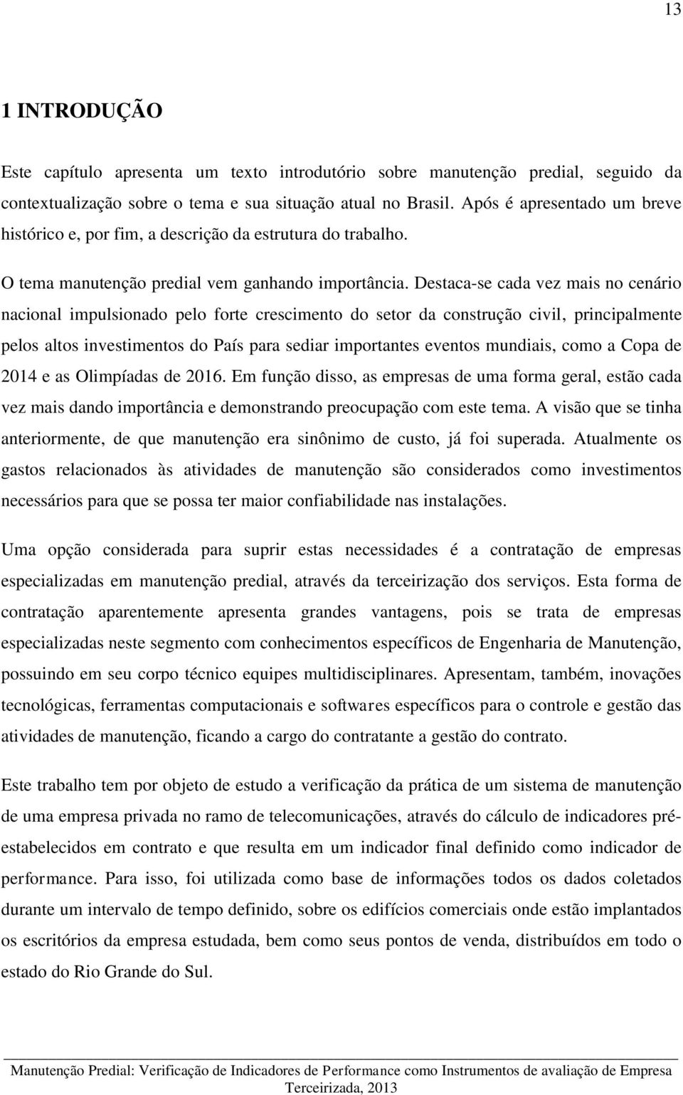 Destaca-se cada vez mais no cenário nacional impulsionado pelo forte crescimento do setor da construção civil, principalmente pelos altos investimentos do País para sediar importantes eventos