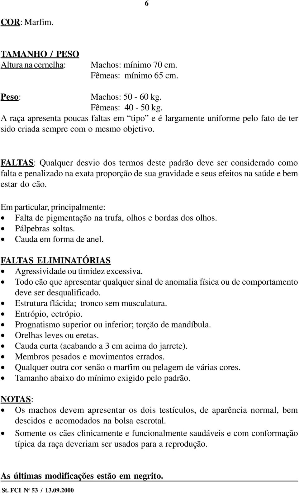 FALTAS: Qualquer desvio dos termos deste padrão deve ser considerado como falta e penalizado na exata proporção de sua gravidade e seus efeitos na saúde e bem estar do cão.