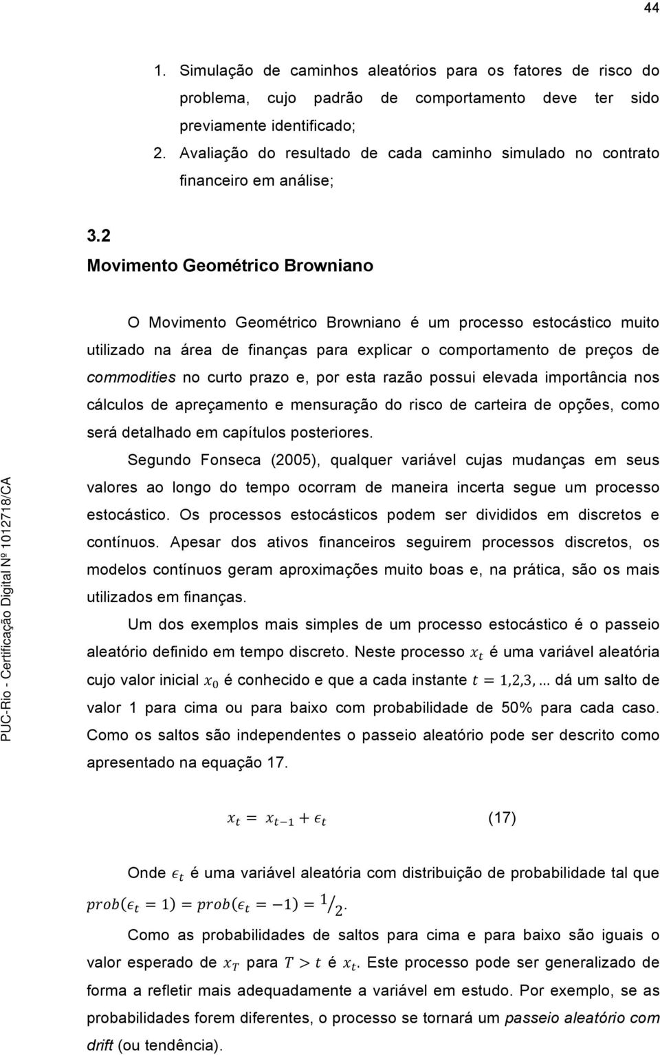 2 Movimento Geométrico Browniano O Movimento Geométrico Browniano é um processo estocástico muito utilizado na área de finanças para explicar o comportamento de preços de commodities no curto prazo