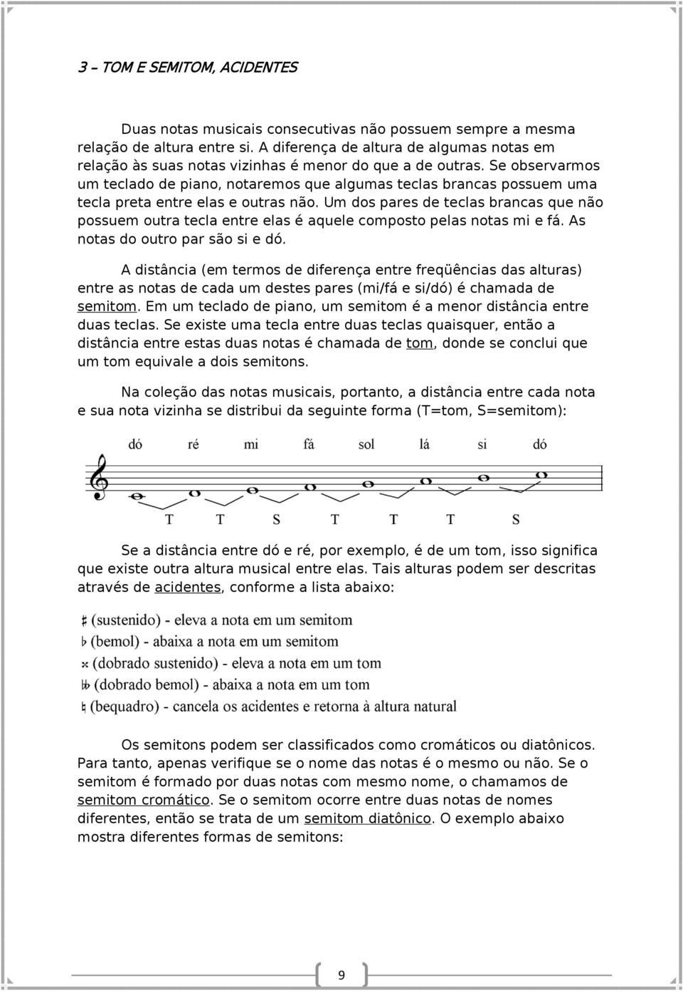 Se observarmos um teclado de piano, notaremos que algumas teclas brancas possuem uma tecla preta entre elas e outras não.