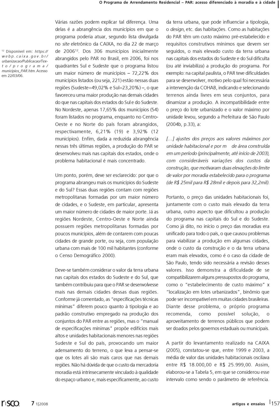 Dos 306 municípios inicialmente abrangidos pelo PAR no Brasil, em 2006, foi nos quadrantes Sul e Sudeste que o programa listou um maior número de municípios 72,22% dos municípios listados (ou seja,