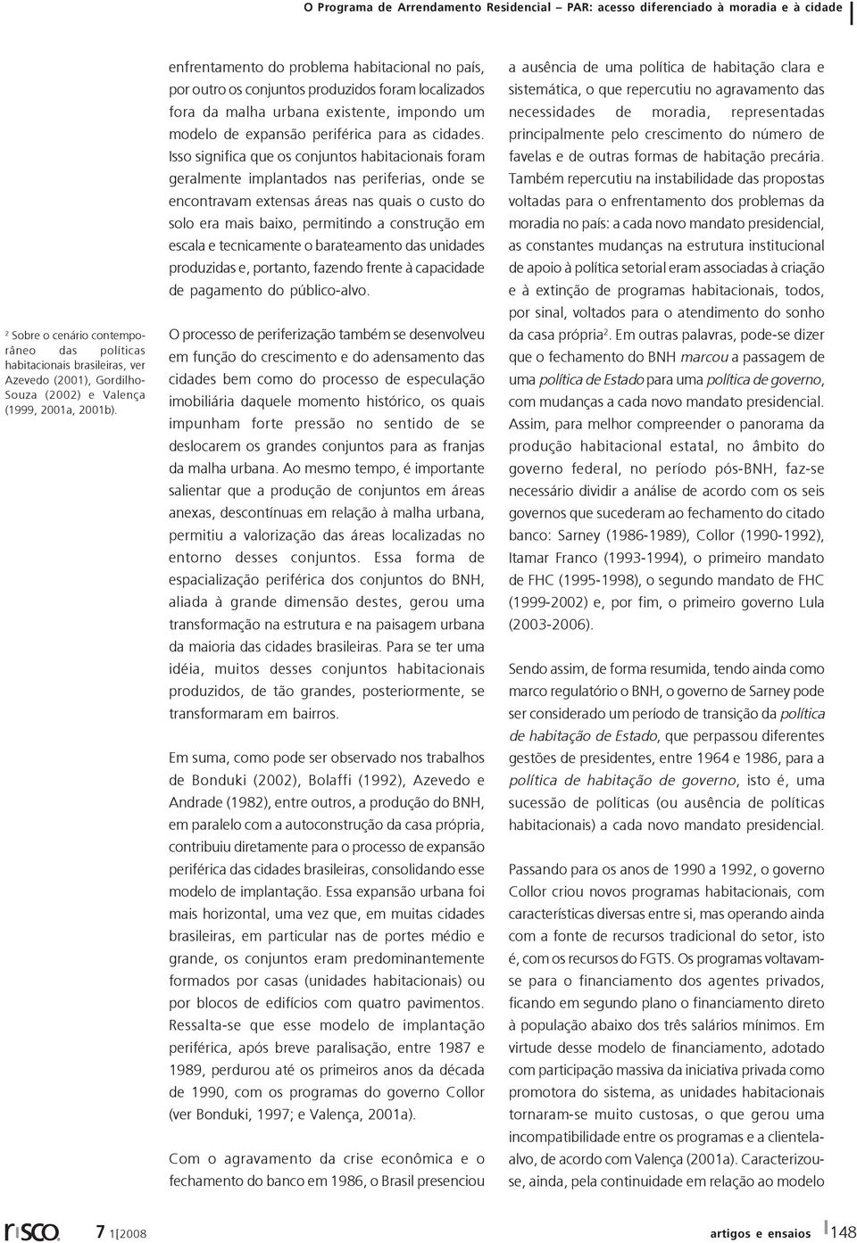 Isso significa que os conjuntos habitacionais foram geralmente implantados nas periferias, onde se encontravam extensas áreas nas quais o custo do solo era mais baixo, permitindo a construção em