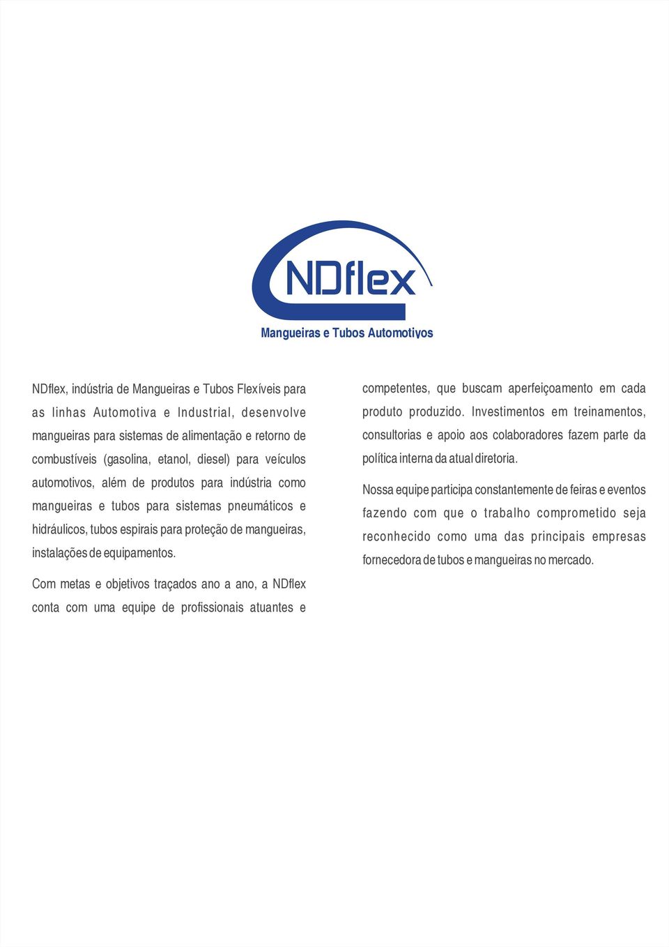 instalações de equipamentos. Com metas e objetivos traçados ano a ano, a NDflex conta com uma equipe de profissionais atuantes e competentes, que buscam aperfeiçoamento em cada produto produzido.
