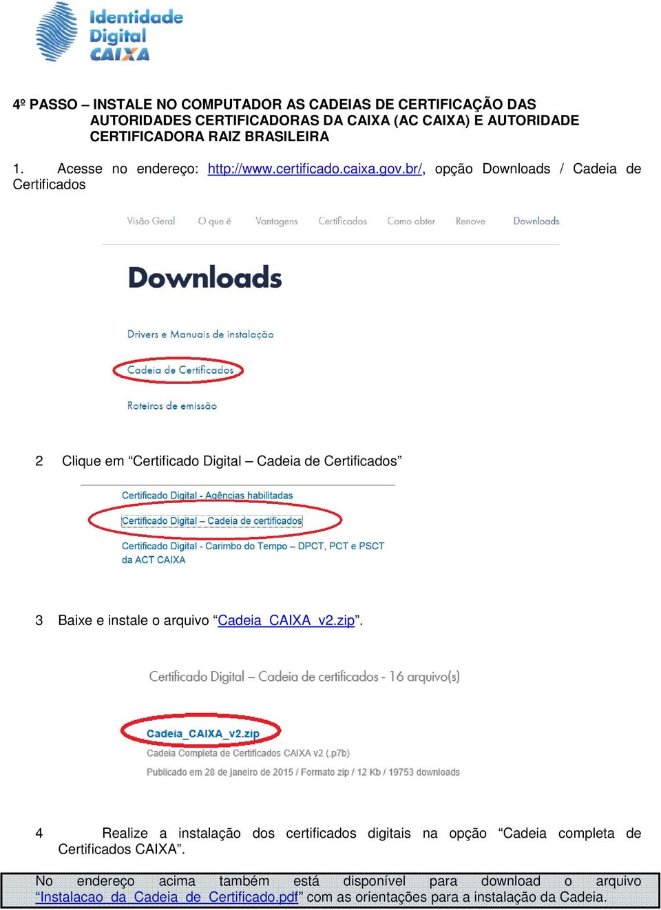 br/, opção Downloads / Cadeia de Certificados 2 Clique em Certificado Digital Cadeia de Certificados 3 Baixe e instale o arquivo Cadeia_CAIXA_v2.zip.